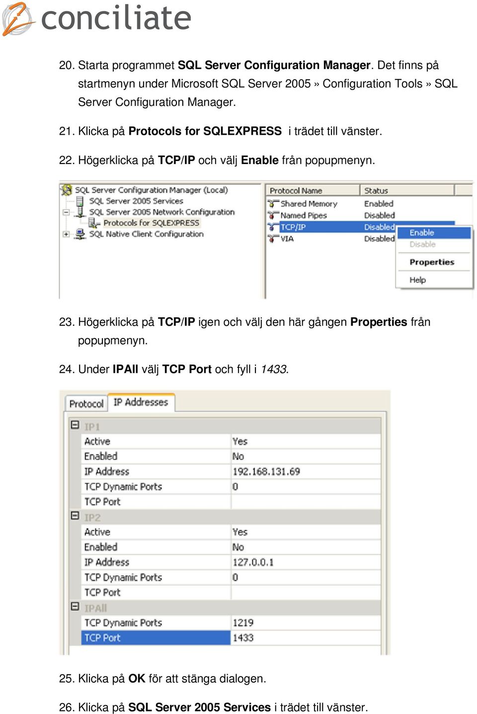 Klicka på Protocols for SQLEXPRESS i trädet till vänster. 22. Högerklicka på TCP/IP och välj Enable från popupmenyn. 23.