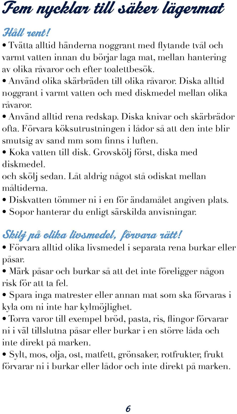 Förvara köksutrustningen i lådor så att den inte blir smutsig av sand mm som finns i luften. Koka vatten till disk. Grovskölj först, diska med diskmedel. och skölj sedan.