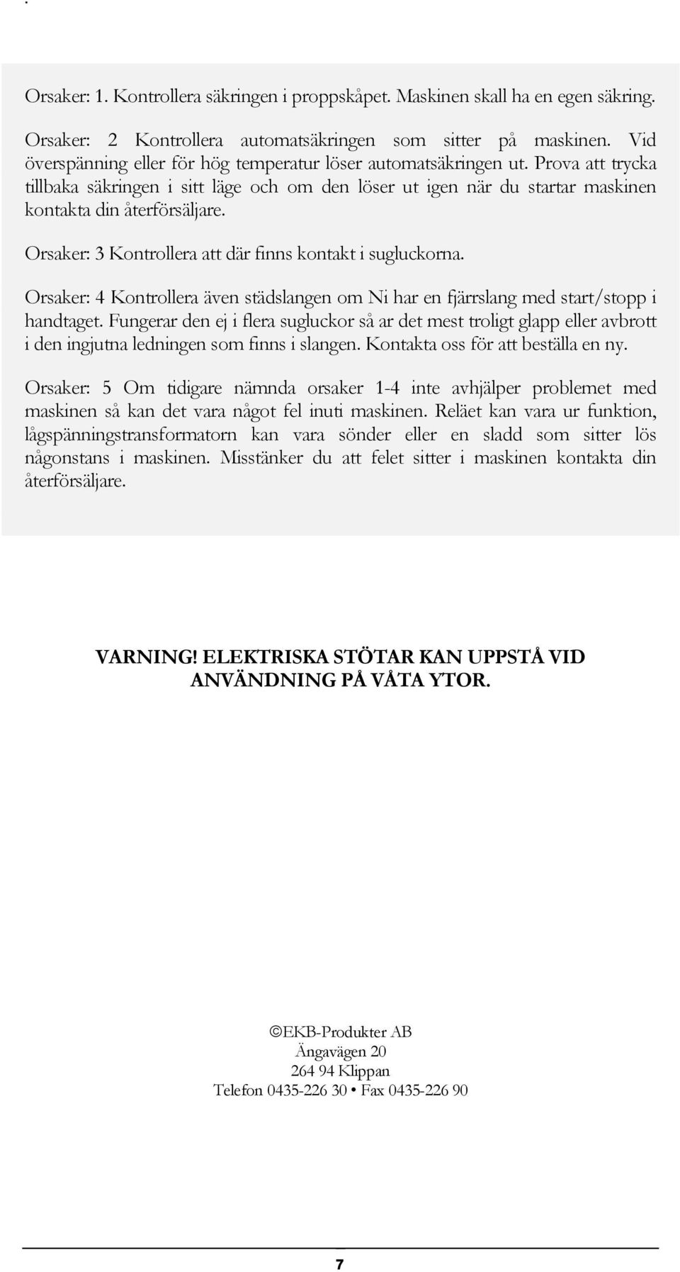 Orsaker: 3 Kontrollera att där finns kontakt i sugluckorna. Orsaker: 4 Kontrollera även städslangen om Ni har en fjärrslang med start/stopp i handtaget.