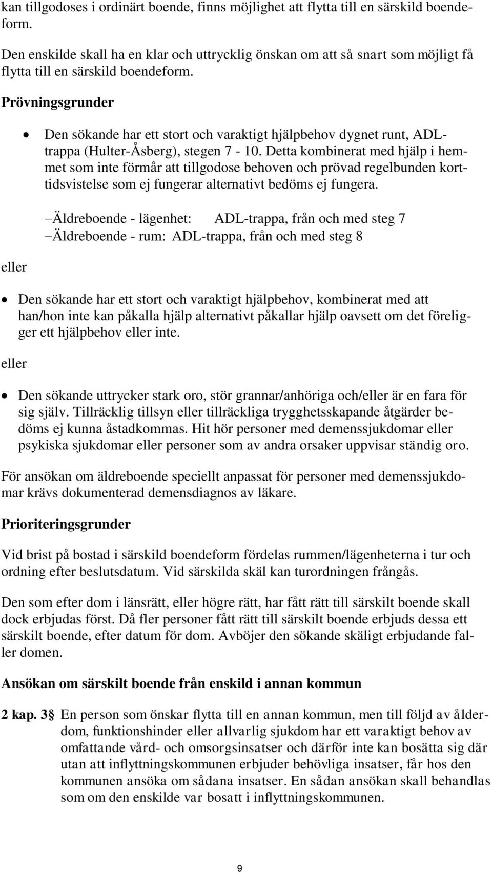 Prövningsgrunder Den sökande har ett stort och varaktigt hjälpbehov dygnet runt, ADLtrappa (Hulter-Åsberg), stegen 7-10.
