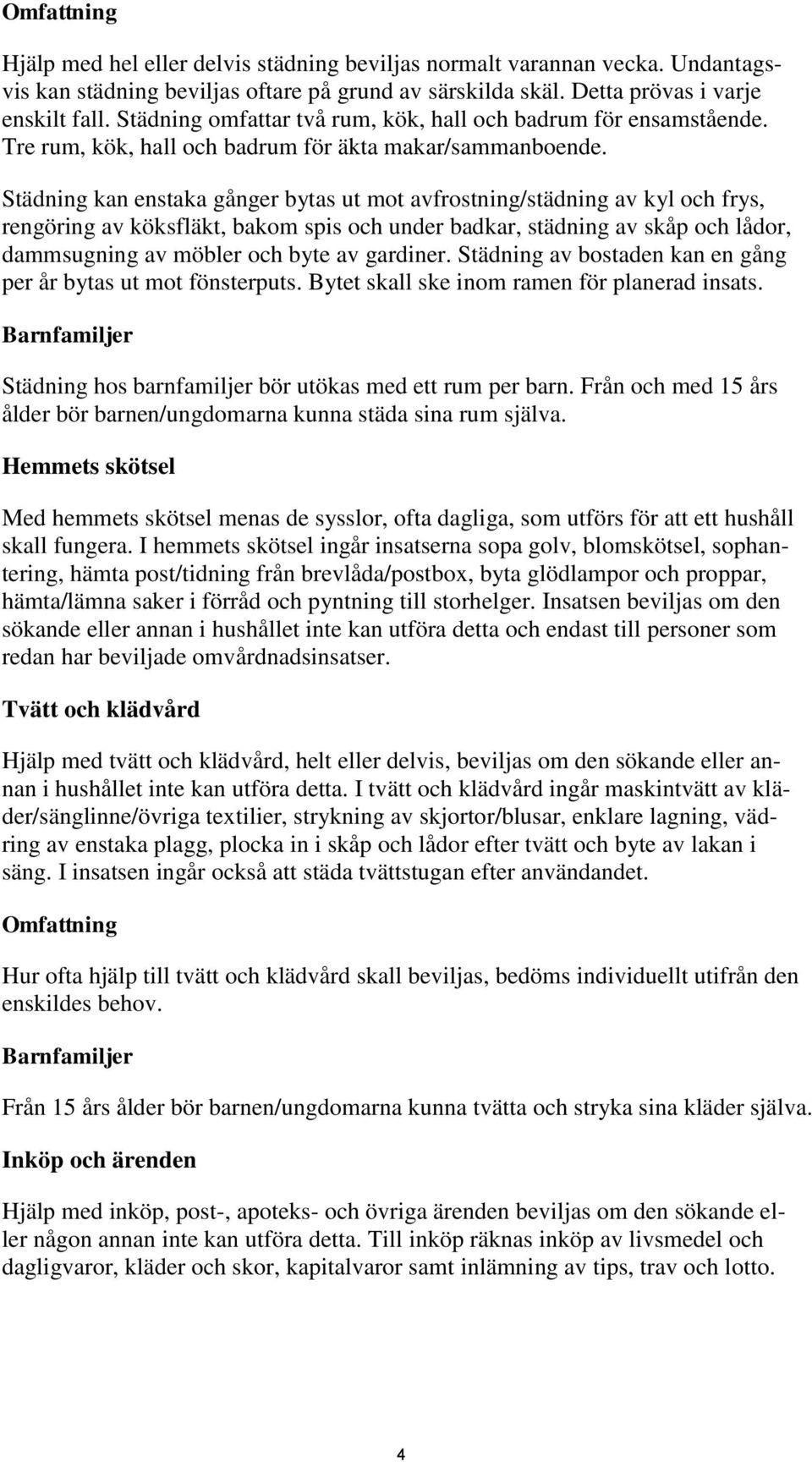 Städning kan enstaka gånger bytas ut mot avfrostning/städning av kyl och frys, rengöring av köksfläkt, bakom spis och under badkar, städning av skåp och lådor, dammsugning av möbler och byte av