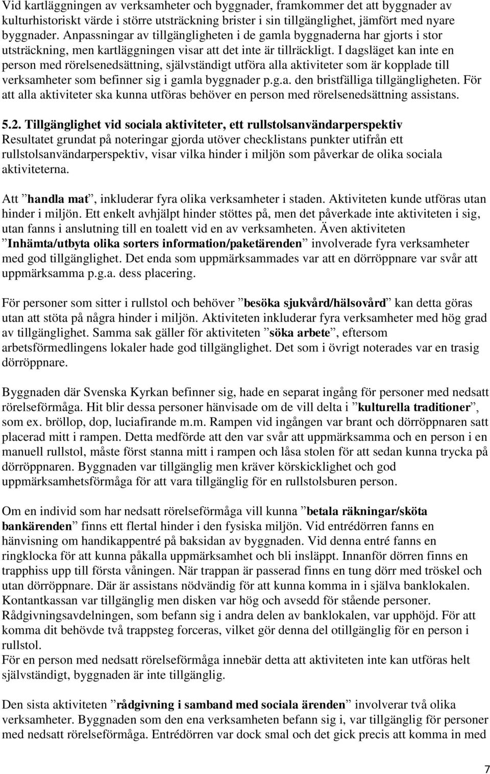 I dagsläget kan inte en person med rörelsenedsättning, självständigt utföra alla aktiviteter som är kopplade till verksamheter som befinner sig i gamla byggnader p.g.a. den bristfälliga tillgängligheten.