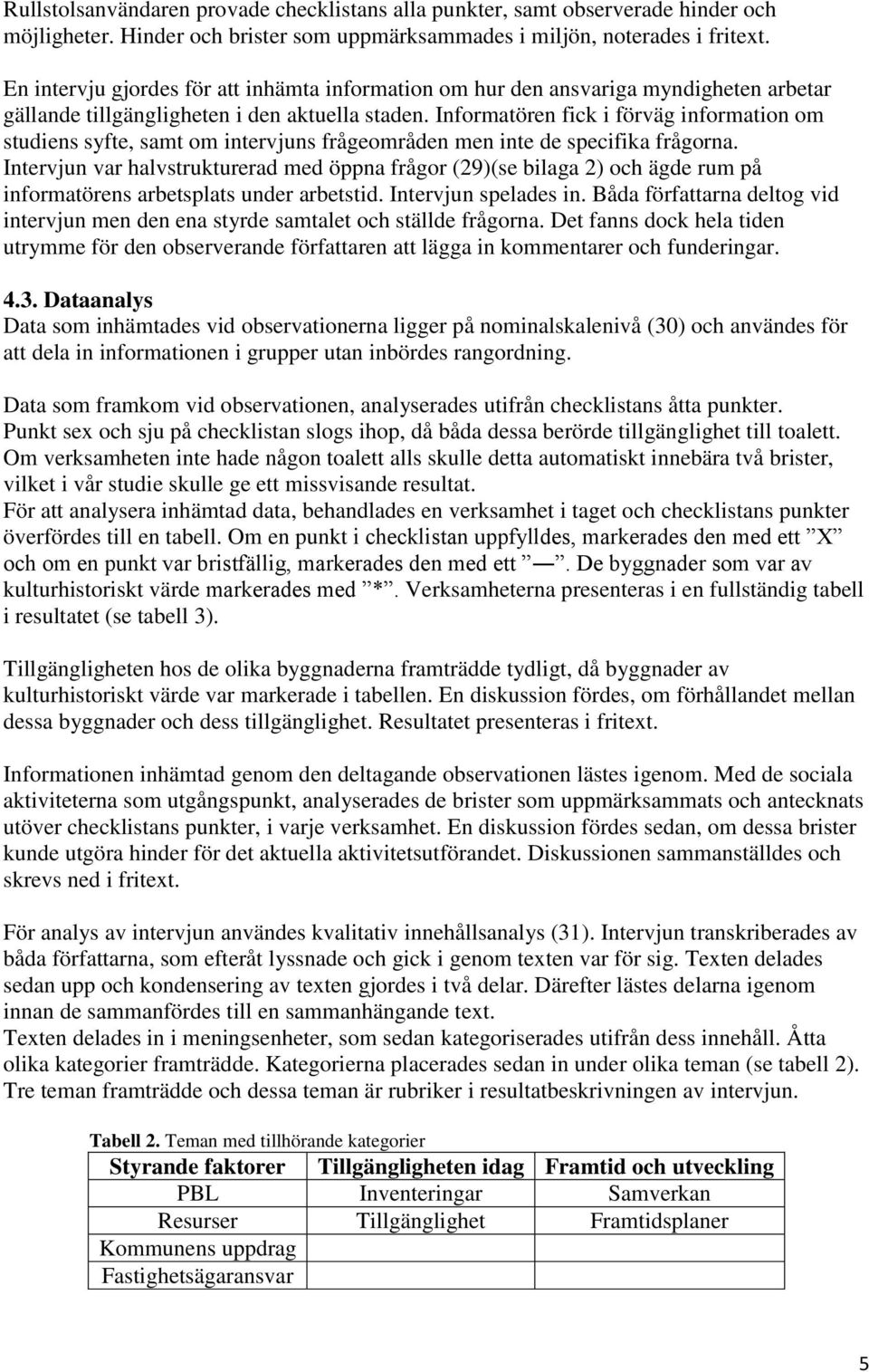 Informatören fick i förväg information om studiens syfte, samt om intervjuns frågeområden men inte de specifika frågorna.