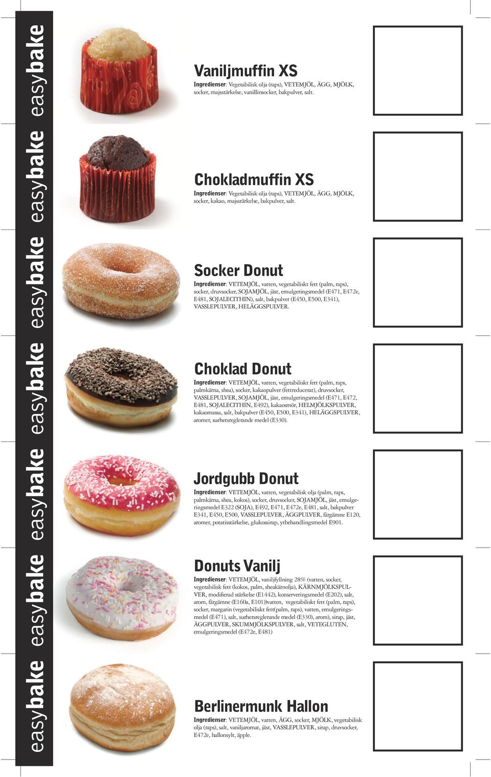 Socker Donut Ingredienser: VETEMJÖL, vatten, vegetabiliskt fett (palm, raps), socker, druvsocker, SOJAMJÖL, jäst, emulgeringsmedel (E471, E472e, E481, SOJALECITHIN), salt, bakpulver (E450, E500,