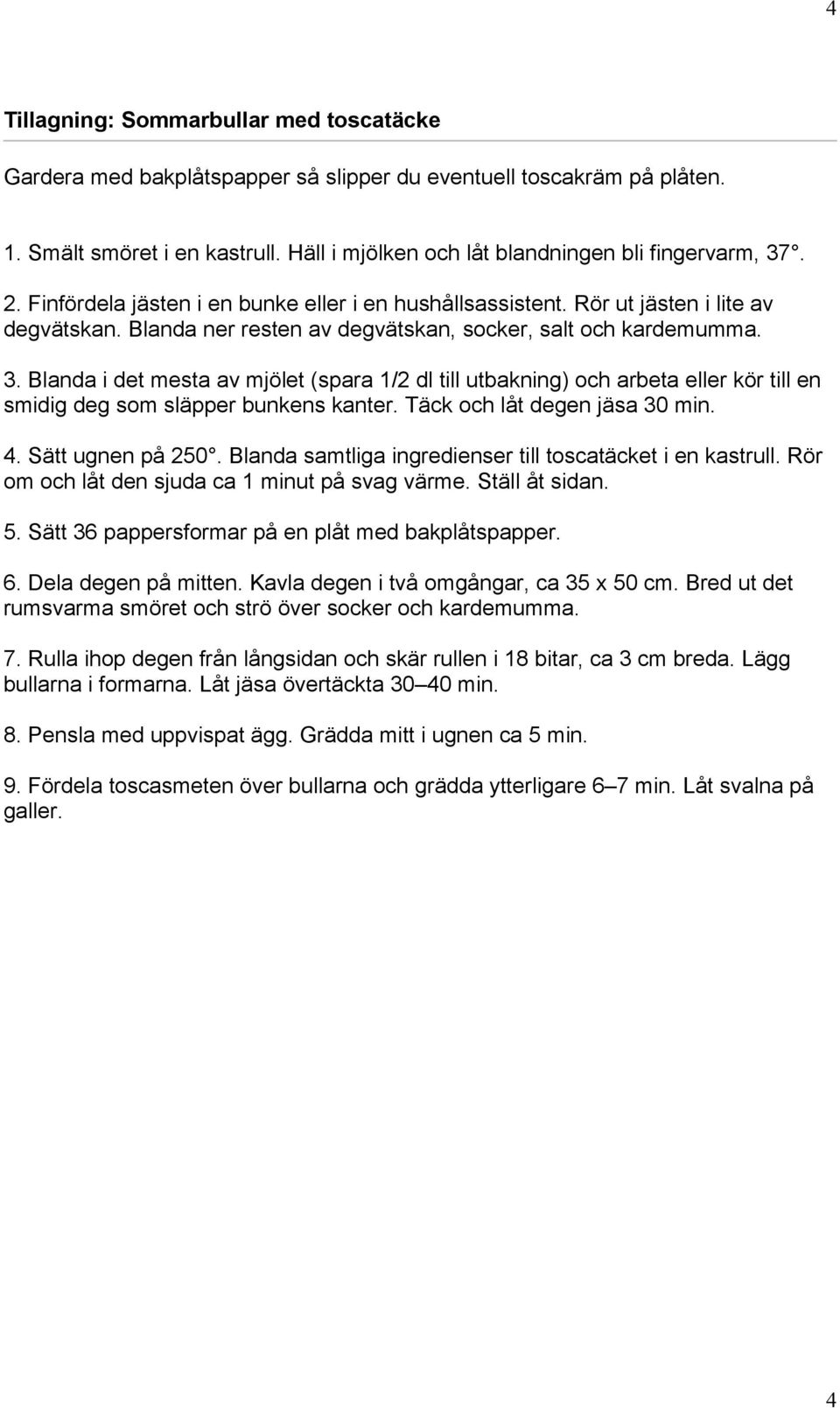 Blanda i det mesta av mjölet (spara 1/2 dl till utbakning) och arbeta eller kör till en smidig deg som släpper bunkens kanter. Täck och låt degen jäsa 30 min. 4. Sätt ugnen på 250.