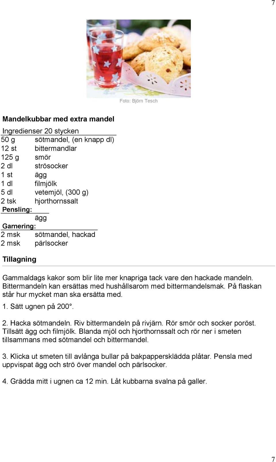 Bittermandeln kan ersättas med hushållsarom med bittermandelsmak. På flaskan står hur mycket man ska ersätta med. 1. Sätt ugnen på 200. 2. Hacka sötmandeln. Riv bittermandeln på rivjärn.