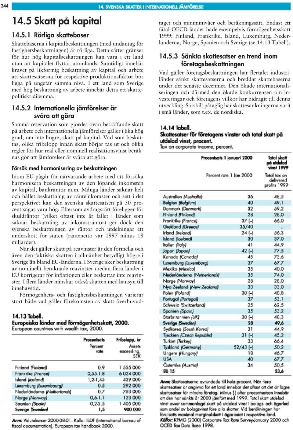 Samtidigt innebär kravet på likformig beskattning av kapital och arbete att skattesatserna för respektive produktionsfaktor bör ligga på ungefär samma nivå.