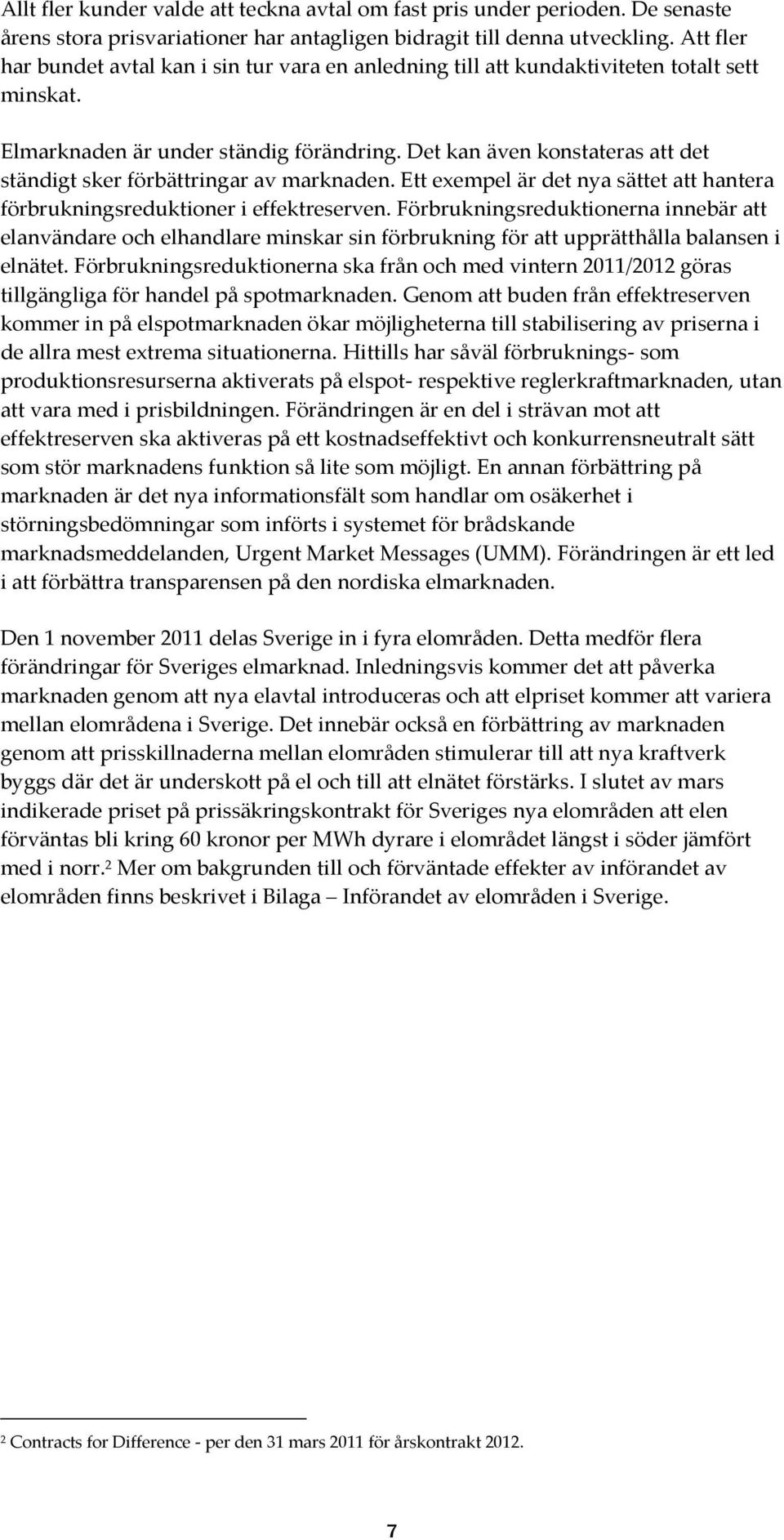 Det kan även konstateras att det ständigt sker förbättringar av marknaden. Ett exempel är det nya sättet att hantera förbrukningsreduktioner i effektreserven.