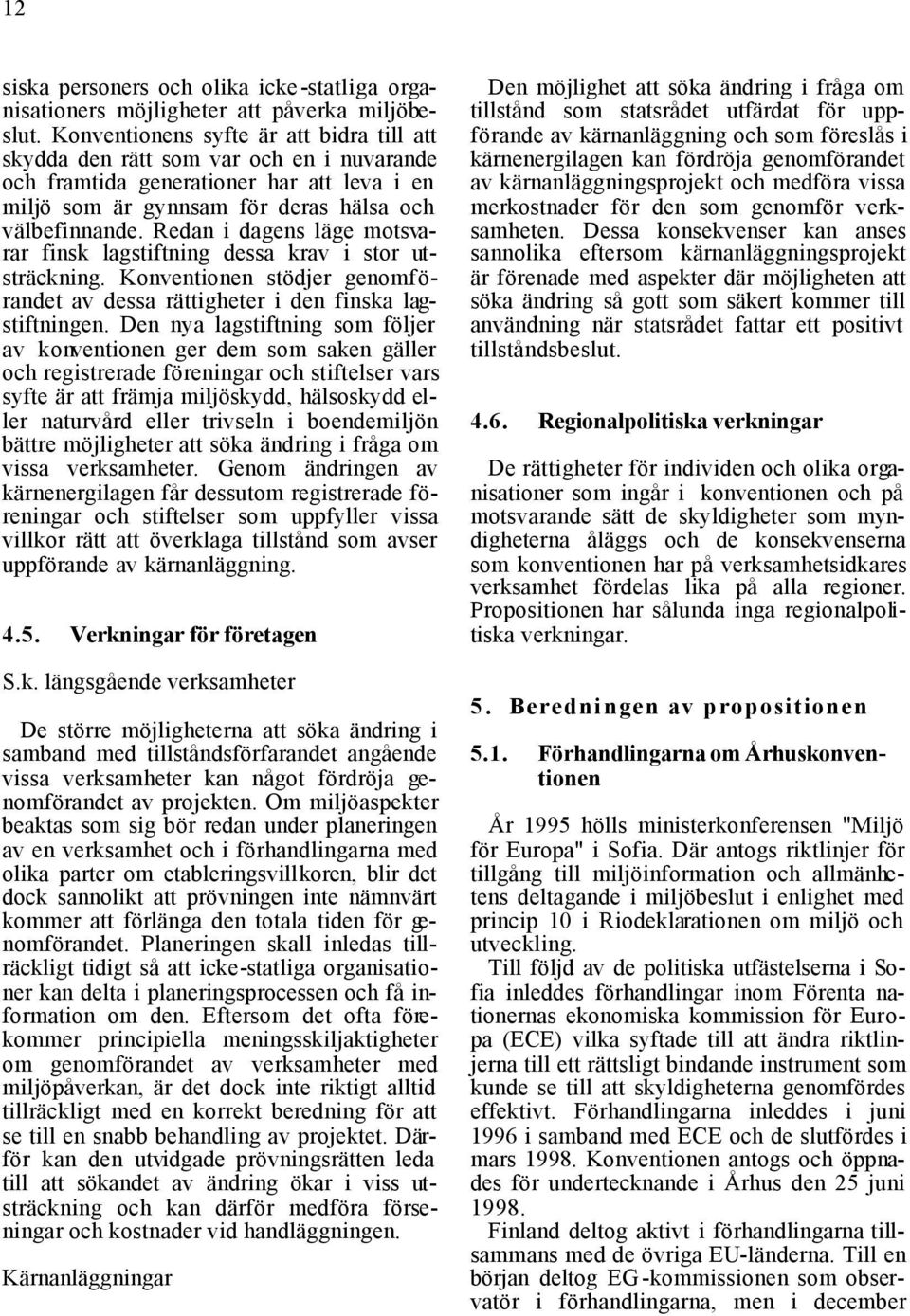 Redan i dagens läge motsvarar finsk lagstiftning dessa krav i stor utsträckning. Konventionen stödjer genomförandet av dessa rättigheter i den finska lagstiftningen.