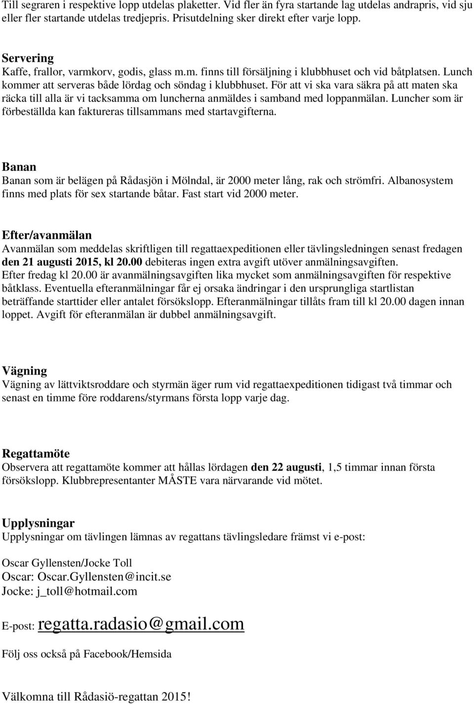 För att vi ska vara säkra på att maten ska räcka till alla är vi tacksamma om luncherna anmäldes i samband med loppanmälan. Luncher som är förbeställda kan faktureras tillsammans med startavgifterna.