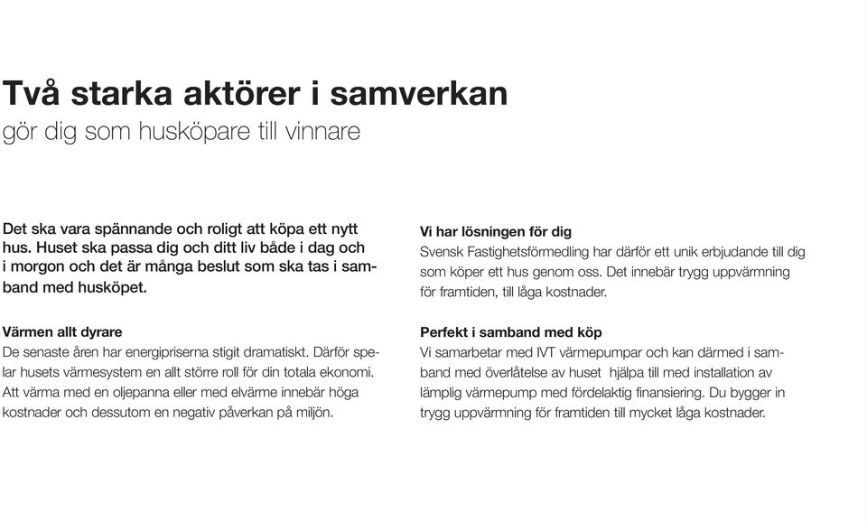 Därför spelar husets värmesystem en allt större roll för din totala ekonomi. Att värma med en oljepanna eller med elvärme innebär höga kostnader och dessutom en negativ påverkan på miljön.