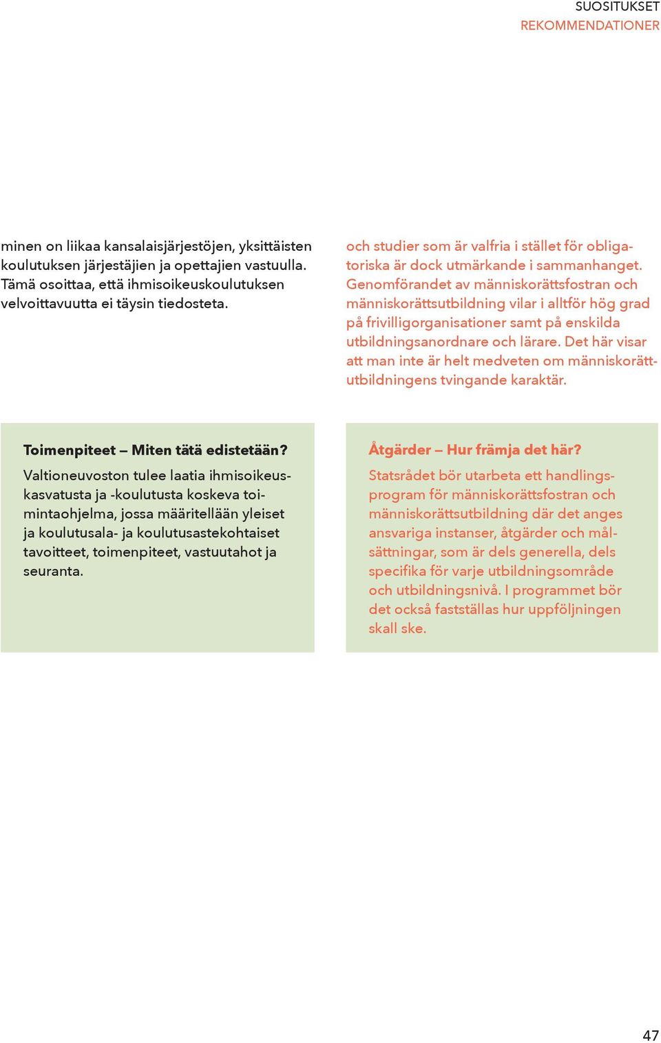 Genomförandet av människorättsfostran och människorättsutbildning vilar i alltför hög grad på frivilligorganisationer samt på enskilda utbildningsanordnare och lärare.