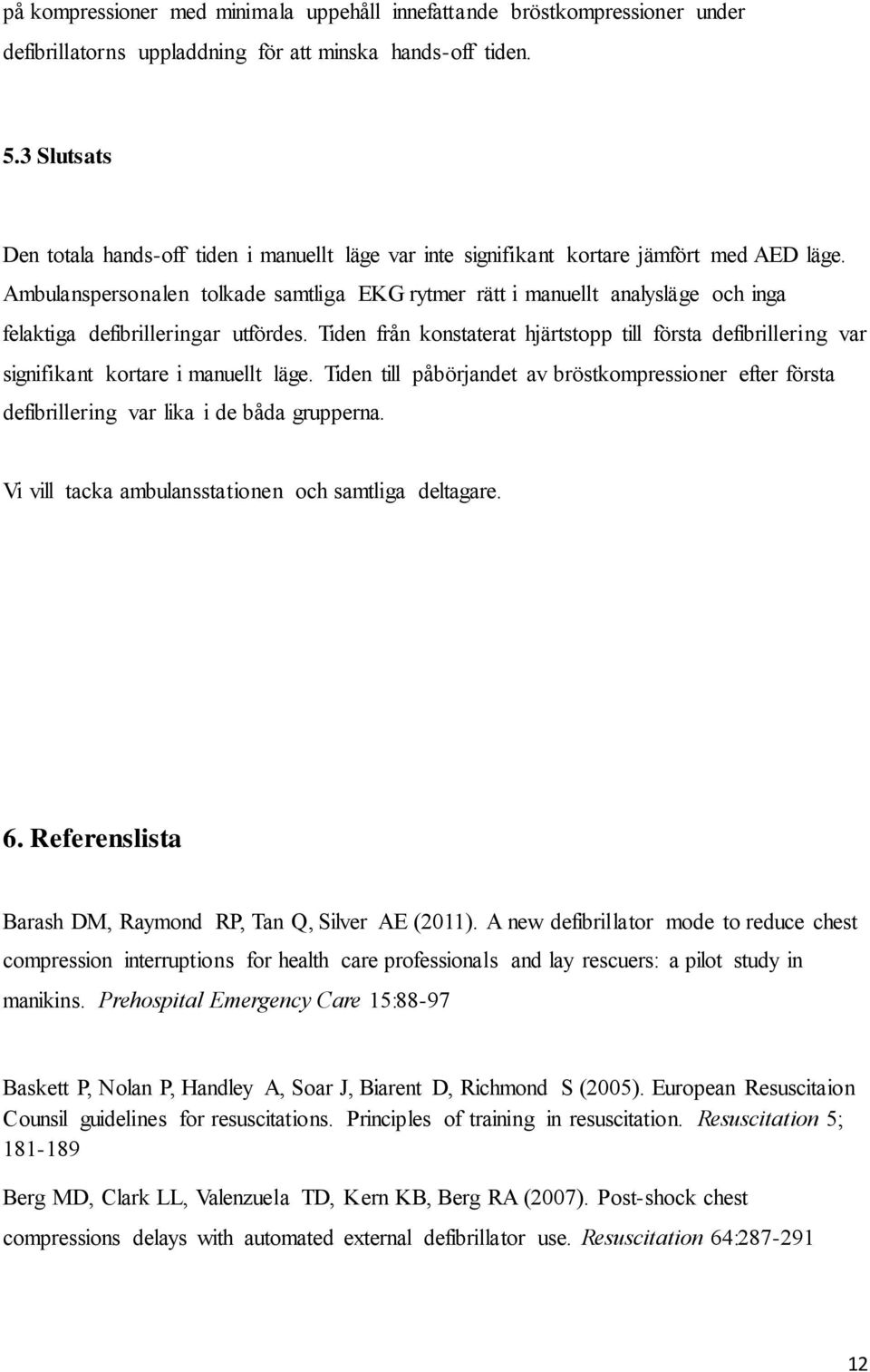 Ambulanspersonalen tolkade samtliga EKG rytmer rätt i manuellt analysläge och inga felaktiga defibrilleringar utfördes.