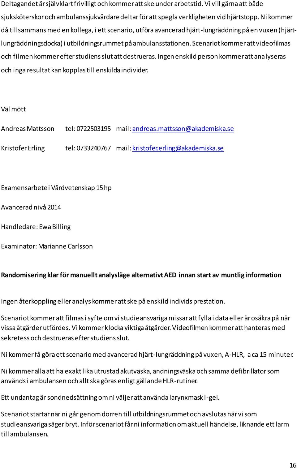 Scenariot kommer att videofilmas och filmen kommer efter studiens slut att destrueras. Ingen enskild person kommer att analyseras och inga resultat kan kopplas till enskilda individer.