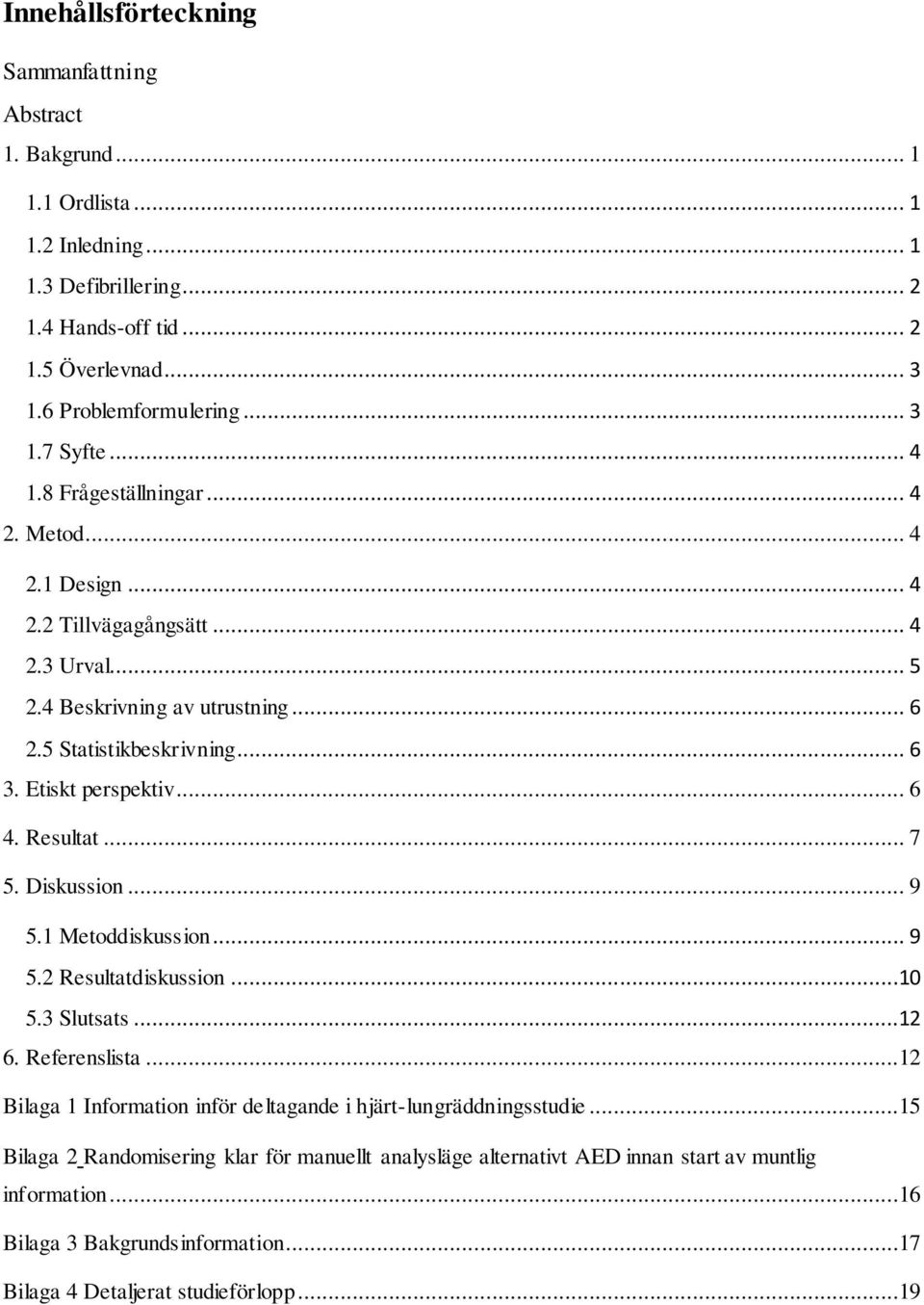 Resultat... 7 5. Diskussion... 9 5.1 Metoddiskussion... 9 5.2 Resultatdiskussion...10 5.3 Slutsats...12 6. Referenslista...12 Bilaga 1 Information inför deltagande i hjärt-lungräddningsstudie.
