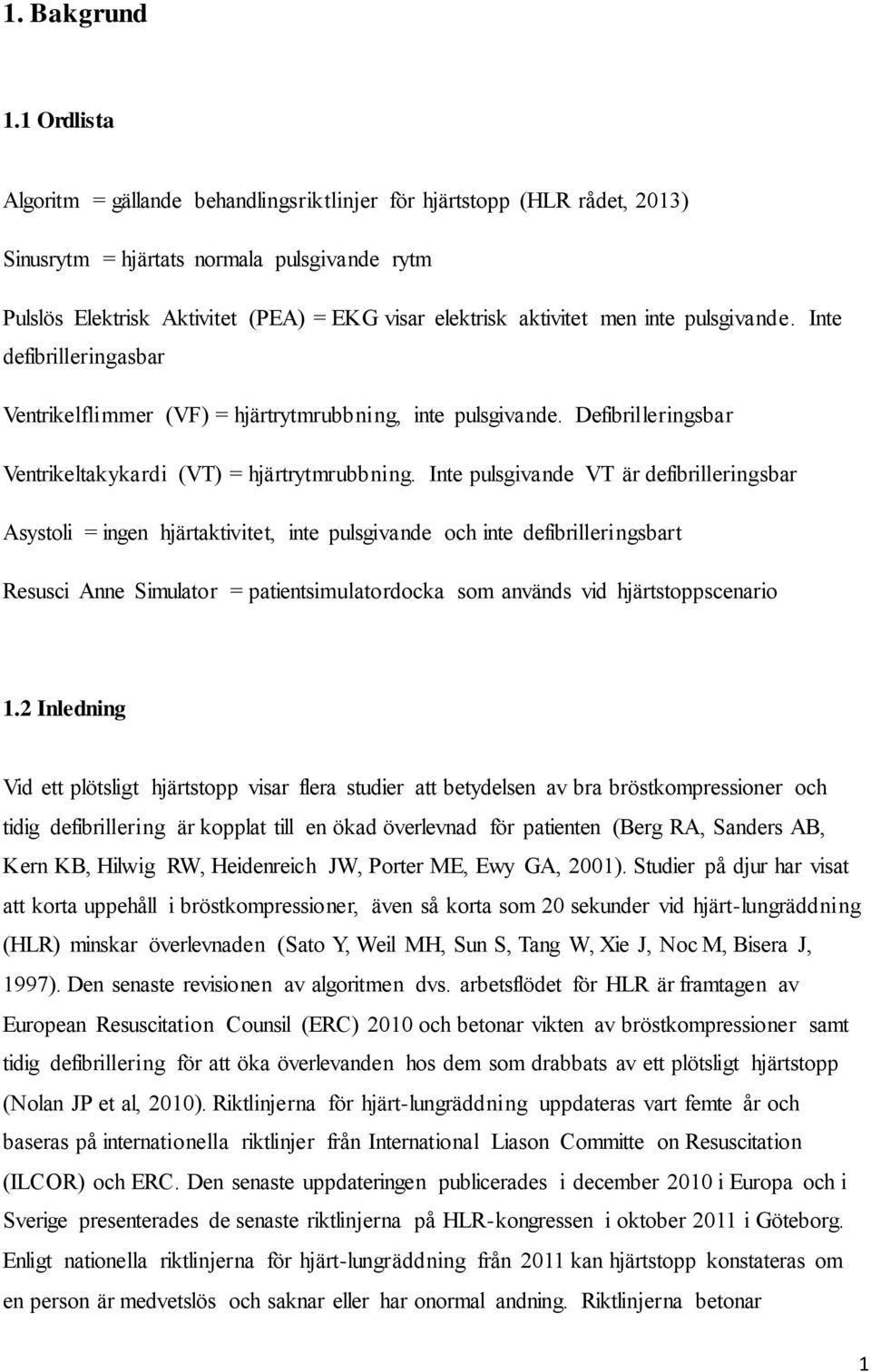 men inte pulsgivande. Inte defibrilleringasbar Ventrikelflimmer (VF) = hjärtrytmrubbning, inte pulsgivande. Defibrilleringsbar Ventrikeltakykardi (VT) = hjärtrytmrubbning.