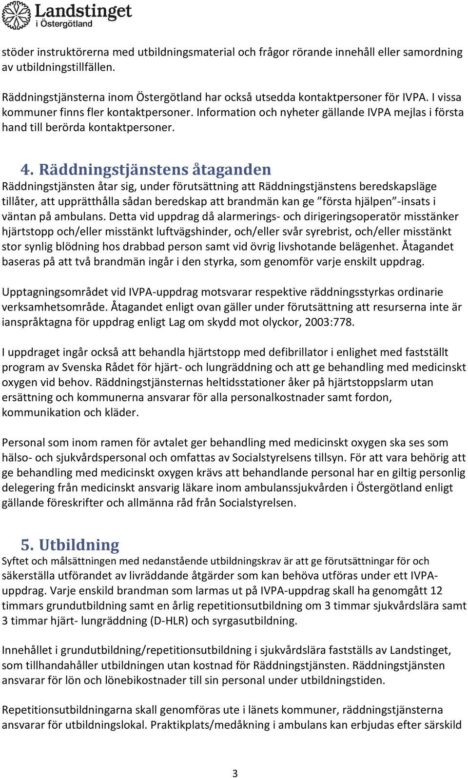 Räddningstjänstens åtaganden Räddningstjänsten åtar sig, under förutsättning att Räddningstjänstens beredskapsläge tillåter, att upprätthålla sådan beredskap att brandmän kan ge första hjälpen