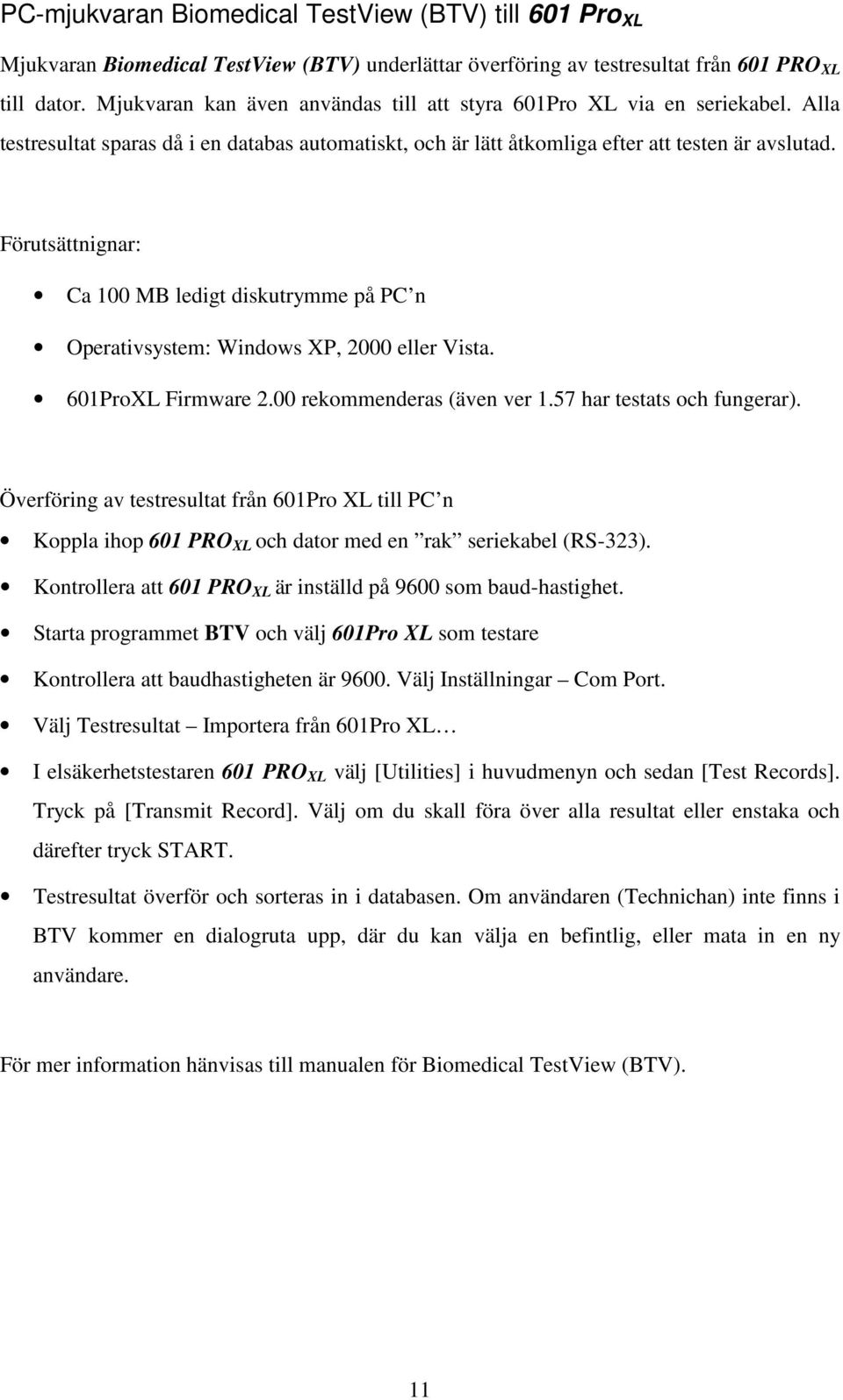 Förutsättnignar: Ca 100 MB ledigt diskutrymme på PC n Operativsystem: Windows XP, 2000 eller Vista. 601ProXL Firmware 2.00 rekommenderas (även ver 1.57 har testats och fungerar).