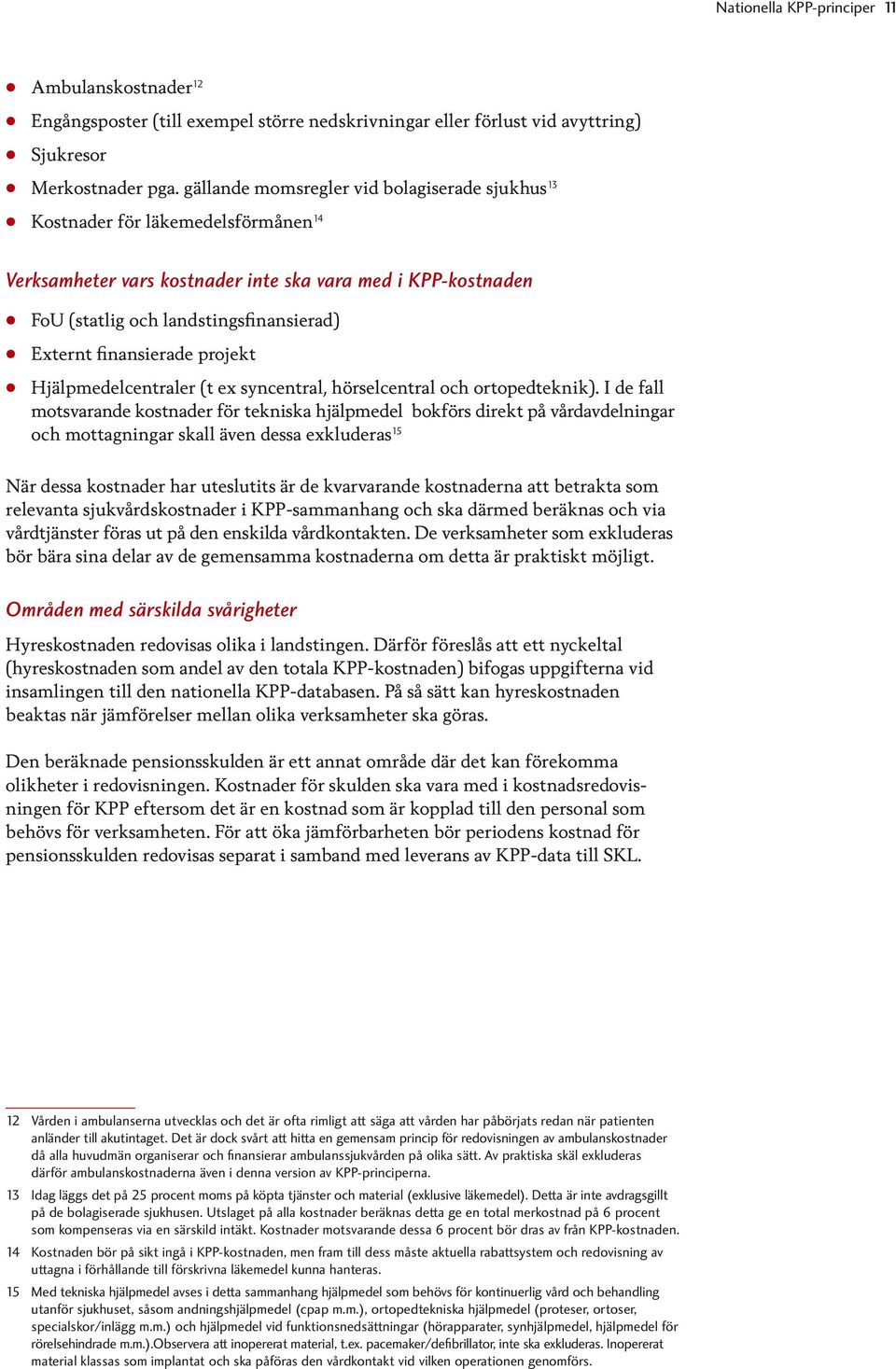 finansierade projekt Hjälpmedelcentraler (t ex syncentral, hörselcentral och ortopedteknik).