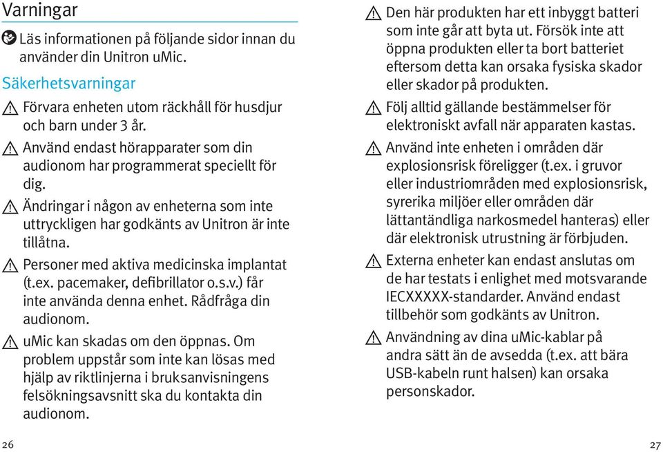 Personer med aktiva medicinska implantat (t.ex. pacemaker, defibrillator o.s.v.) får inte använda denna enhet. Rådfråga din audionom. umic kan skadas om den öppnas.