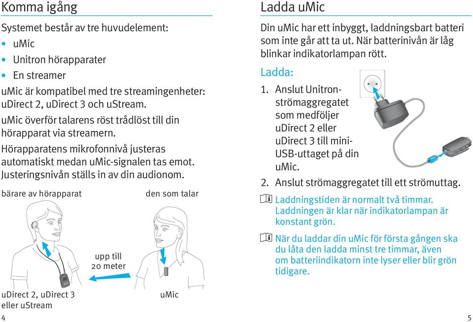 bärare av hörapparat upp till 20 meter den som talar Ladda umic Din umic har ett inbyggt, laddningsbart batteri som inte går att ta ut. När batterinivån är låg blinkar indikatorlampan rött. Ladda: 1.