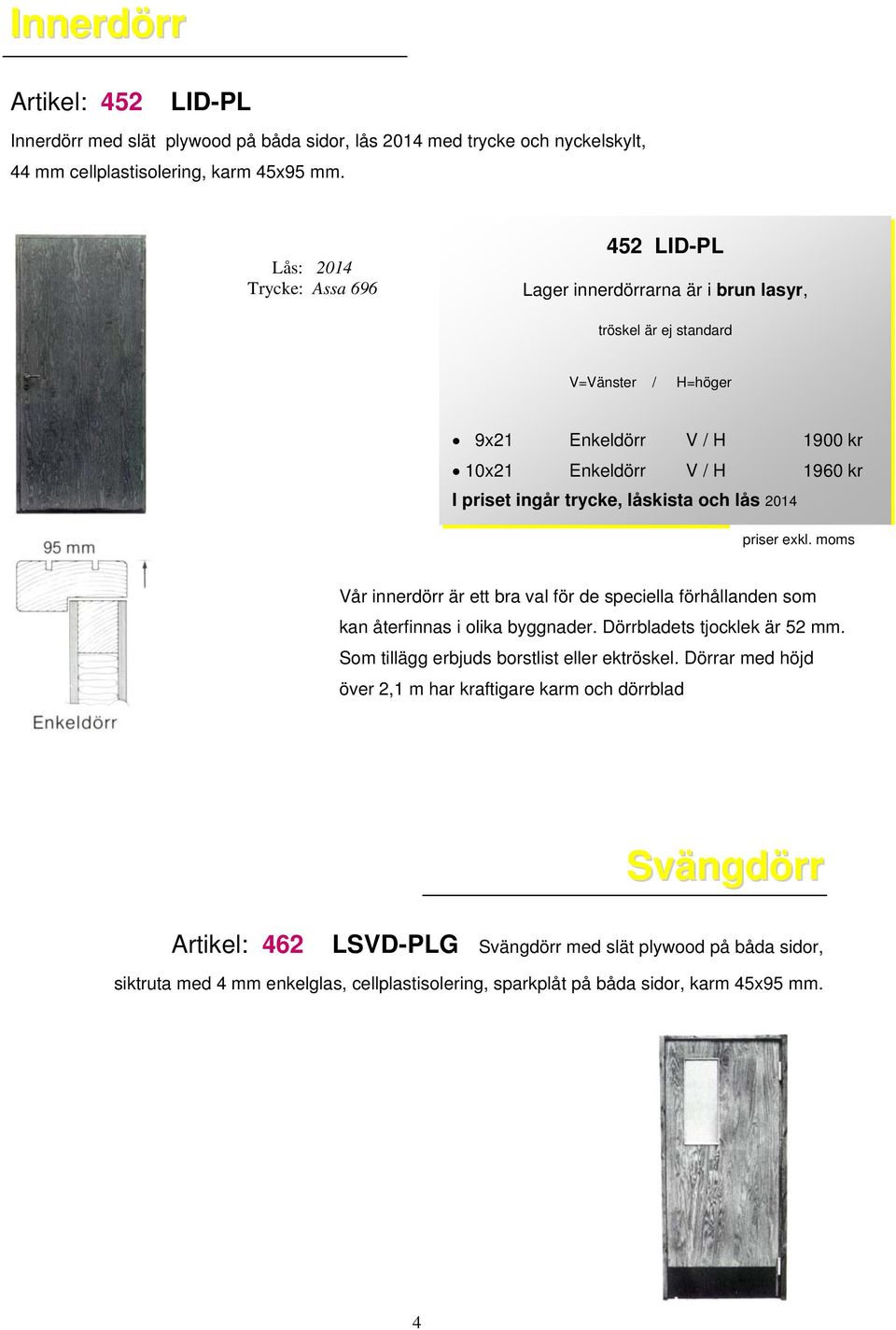 trycke, låskista och lås 2014 Vår innerdörr är ett bra val för de speciella förhållanden som kan återfinnas i olika byggnader. Dörrbladets tjocklek är 52 mm.