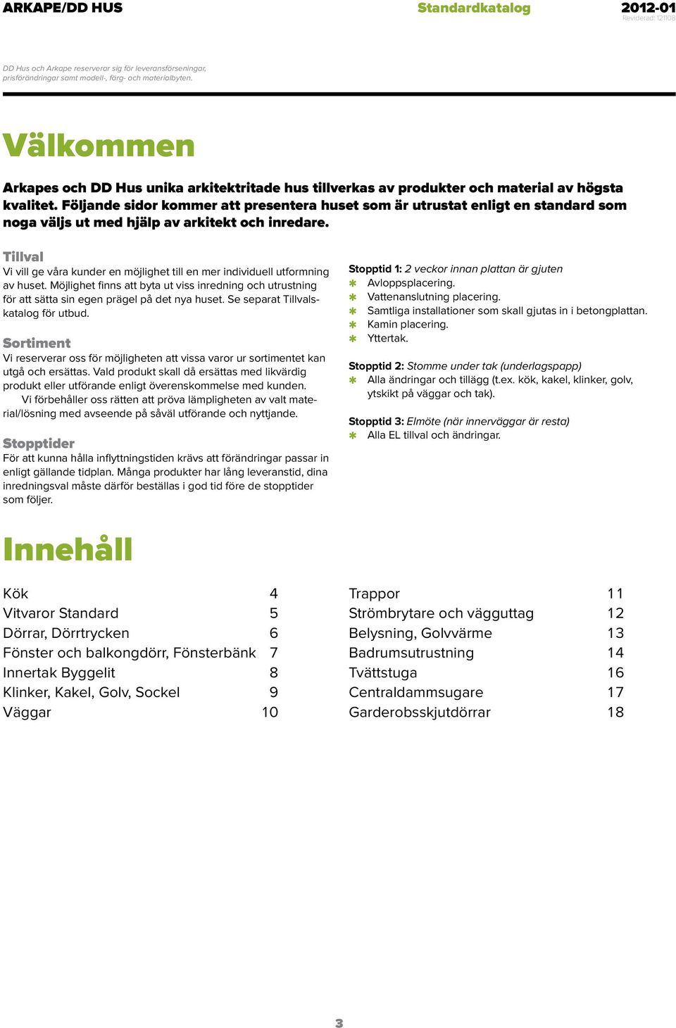 Tillval Vi vill ge våra kunder en möjlighet till en mer individuell utformning av huset. Möjlighet finns att byta ut viss inredning och utrustning för att sätta sin egen prägel på det nya huset.