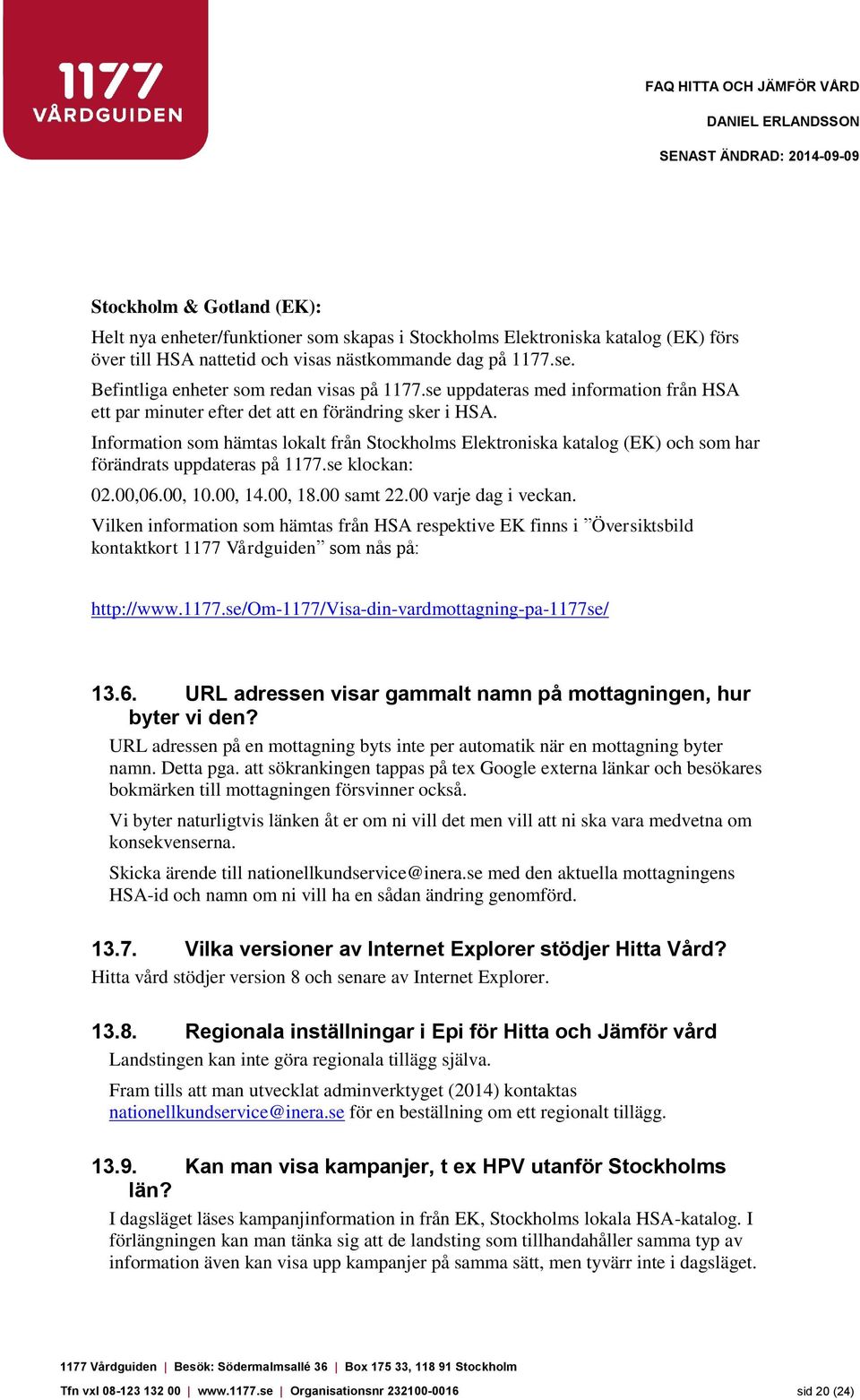 Information som hämtas lokalt från Stockholms Elektroniska katalog (EK) och som har förändrats uppdateras på 1177.se klockan: 02.00,06.00, 10.00, 14.00, 18.00 samt 22.00 varje dag i veckan.