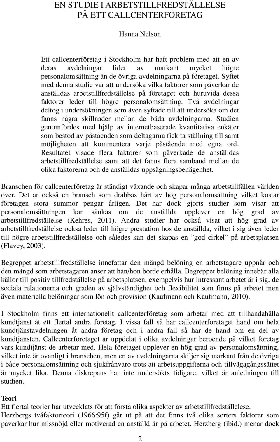 Syftet med denna studie var att undersöka vilka faktorer som påverkar de anställdas arbetstillfredställelse på företaget och huruvida dessa faktorer leder till högre personalomsättning.