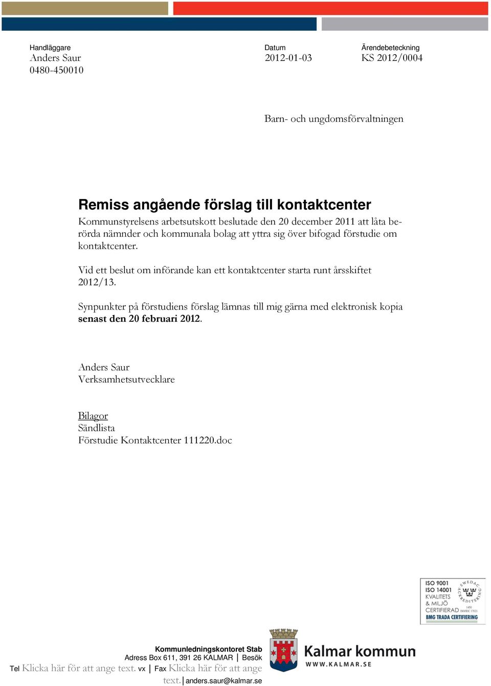 Vid ett beslut om införande kan ett kontaktcenter starta runt årsskiftet 2012/13. Synpunkter på förstudiens förslag lämnas till mig gärna med elektronisk kopia senast den 20 februari 2012.