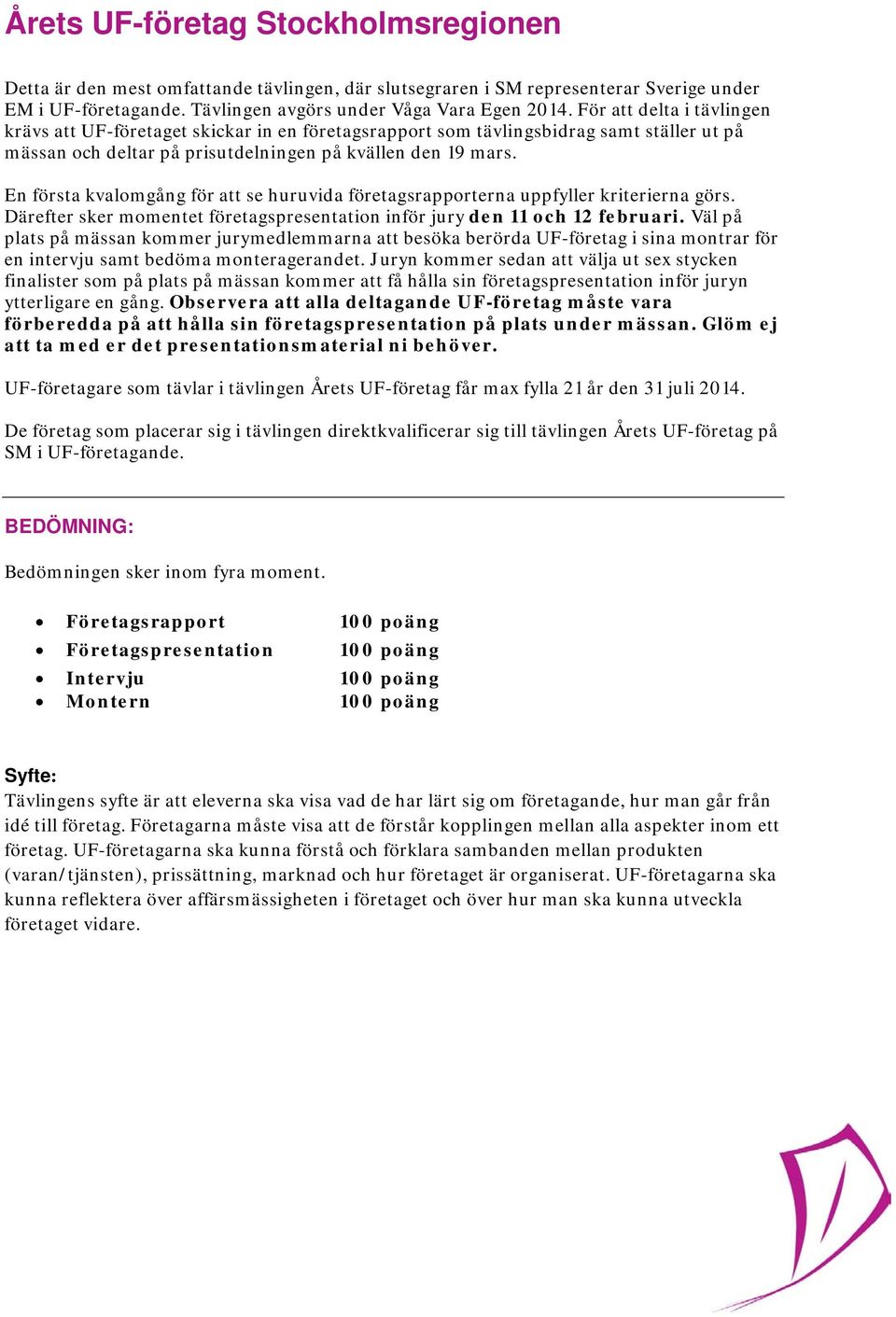 En första kvalomgång för att se huruvida företagsrapporterna uppfyller kriterierna görs. Därefter sker momentet företagspresentation inför jury den 11 och 12 februari.