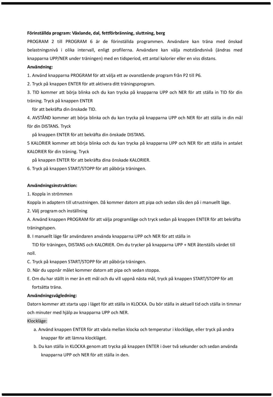 Användare kan välja motståndsnivå (ändras med knapparna UPP/NER under träningen) med en tidsperiod, ett antal kalorier eller en viss distans. Användning: 1.