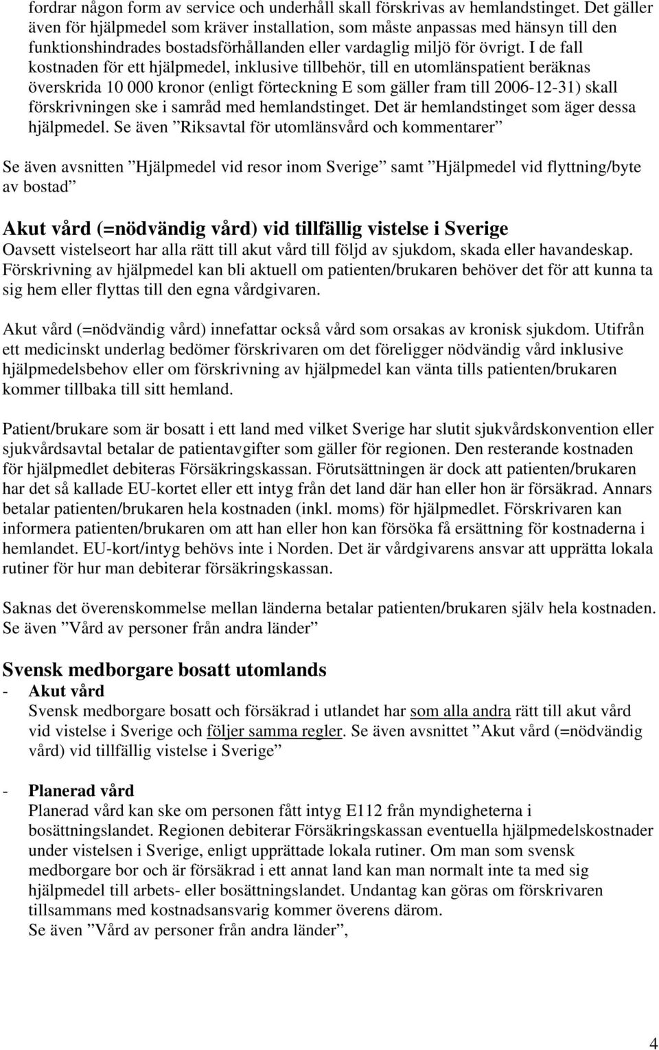 I de fall kostnaden för ett hjälpmedel, inklusive tillbehör, till en utomlänspatient beräknas överskrida 10 000 kronor (enligt förteckning E som gäller fram till 2006-12-31) skall förskrivningen ske
