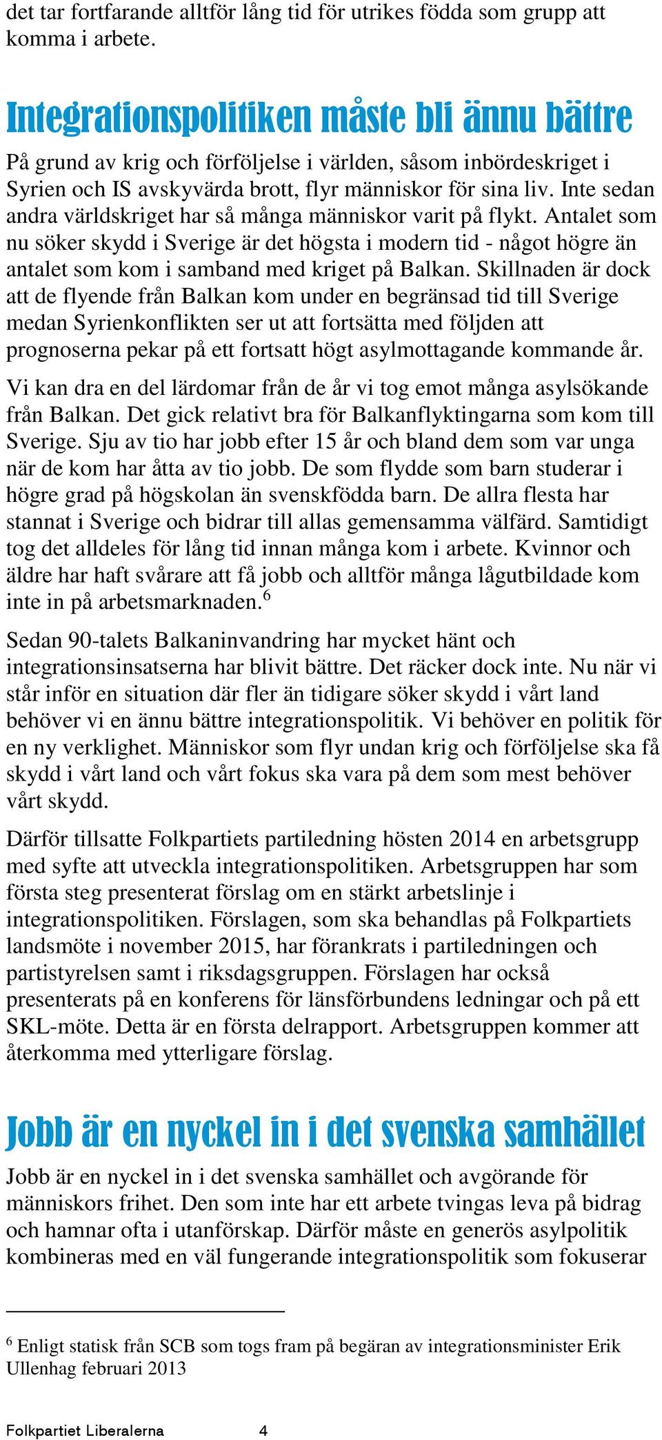 Inte sedan andra världskriget har så många människor varit på flykt. Antalet som nu söker skydd i Sverige är det högsta i modern tid - något högre än antalet som kom i samband med kriget på Balkan.