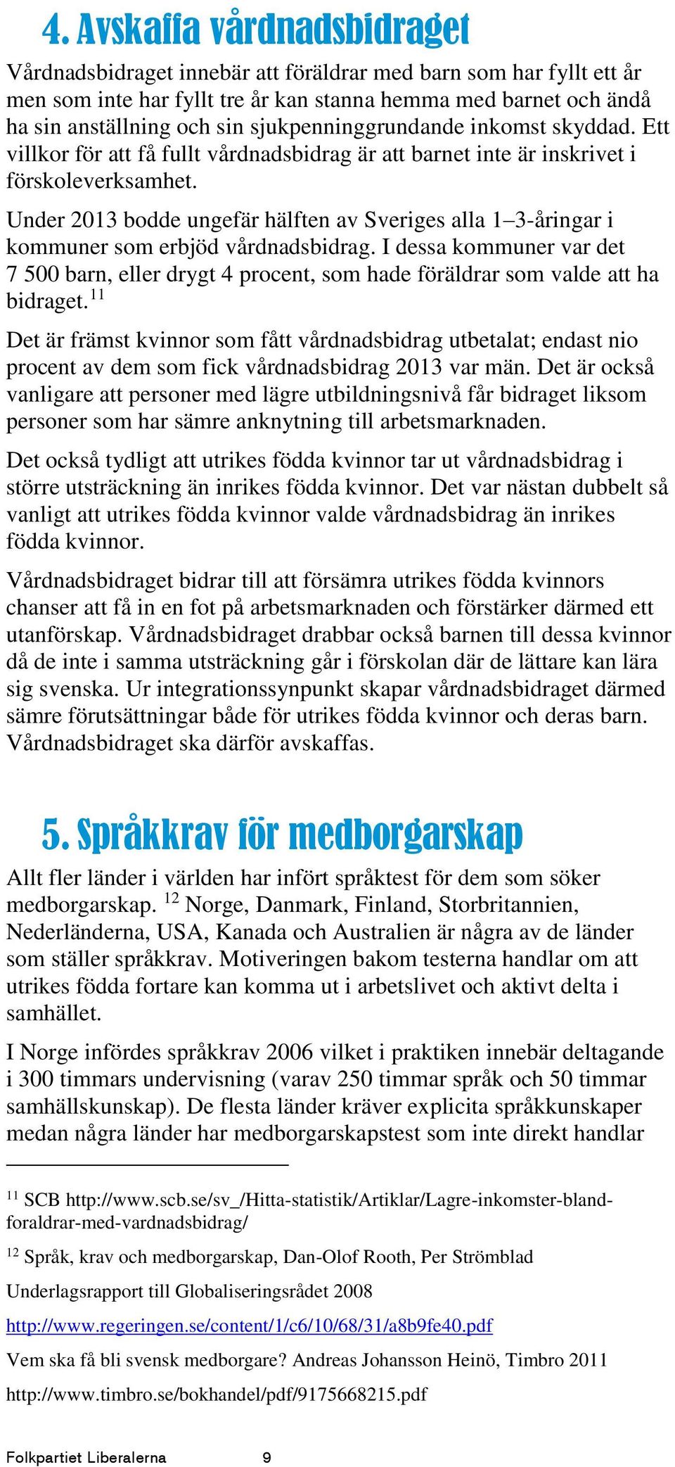 Under 2013 bodde ungefär hälften av Sveriges alla 1 3-åringar i kommuner som erbjöd vårdnadsbidrag.