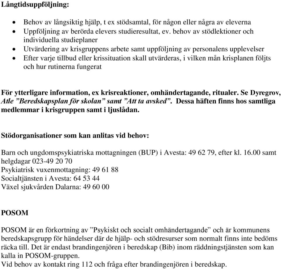 mån krisplanen följts och hur rutinerna fungerat För ytterligare information, ex krisreaktioner, omhändertagande, ritualer. Se Dyregrov, Atle Beredskapsplan för skolan samt Att ta avsked.