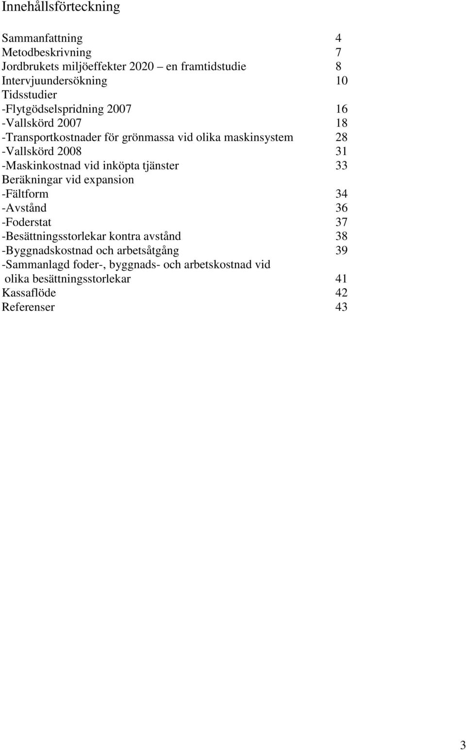 -Maskinkostnad vid inköpta tjänster 33 Beräkningar vid expansion -Fältform 34 -Avstånd 36 -Foderstat 37 -Besättningsstorlekar kontra avstånd