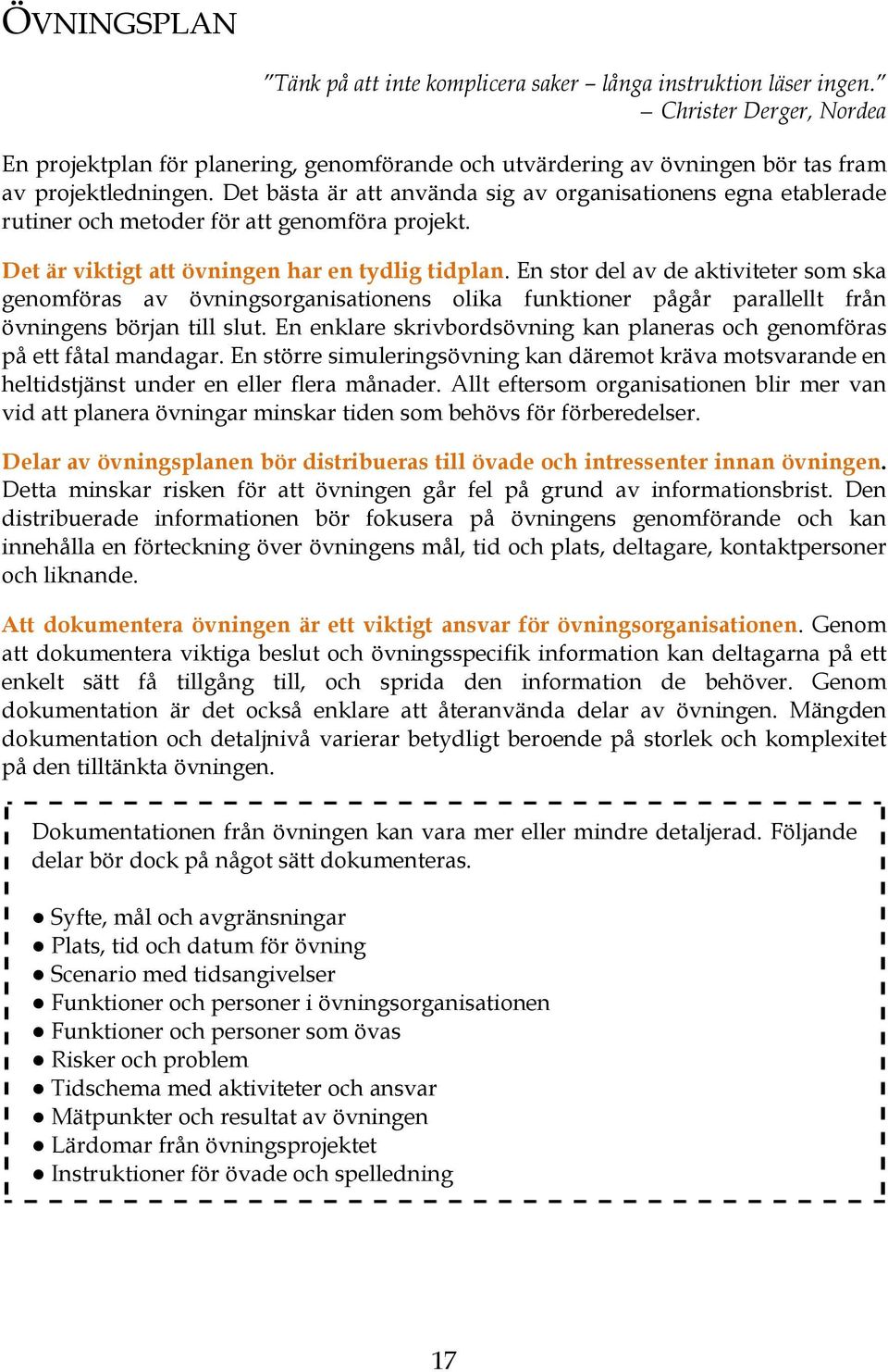 Det bästa är att använda sig av organisationens egna etablerade rutiner och metoder för att genomföra projekt. Det är viktigt att övningen har en tydlig tidplan.