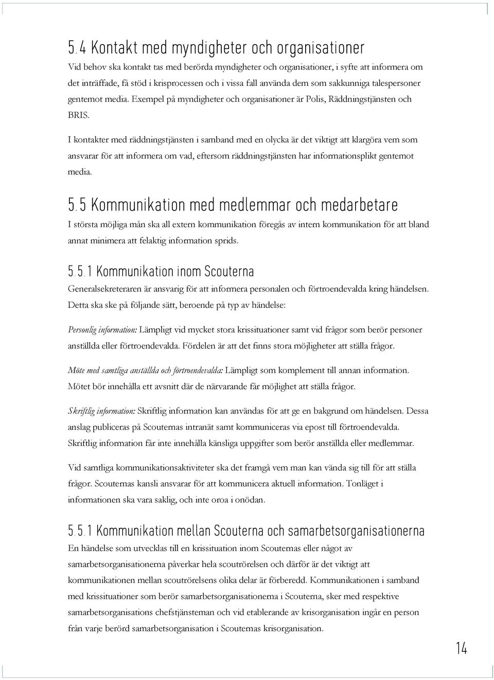 I kontakter med räddningstjänsten i samband med en olycka är det viktigt att klargöra vem som ansvarar för att informera om vad, eftersom räddningstjänsten har informationsplikt gentemot media. 5.