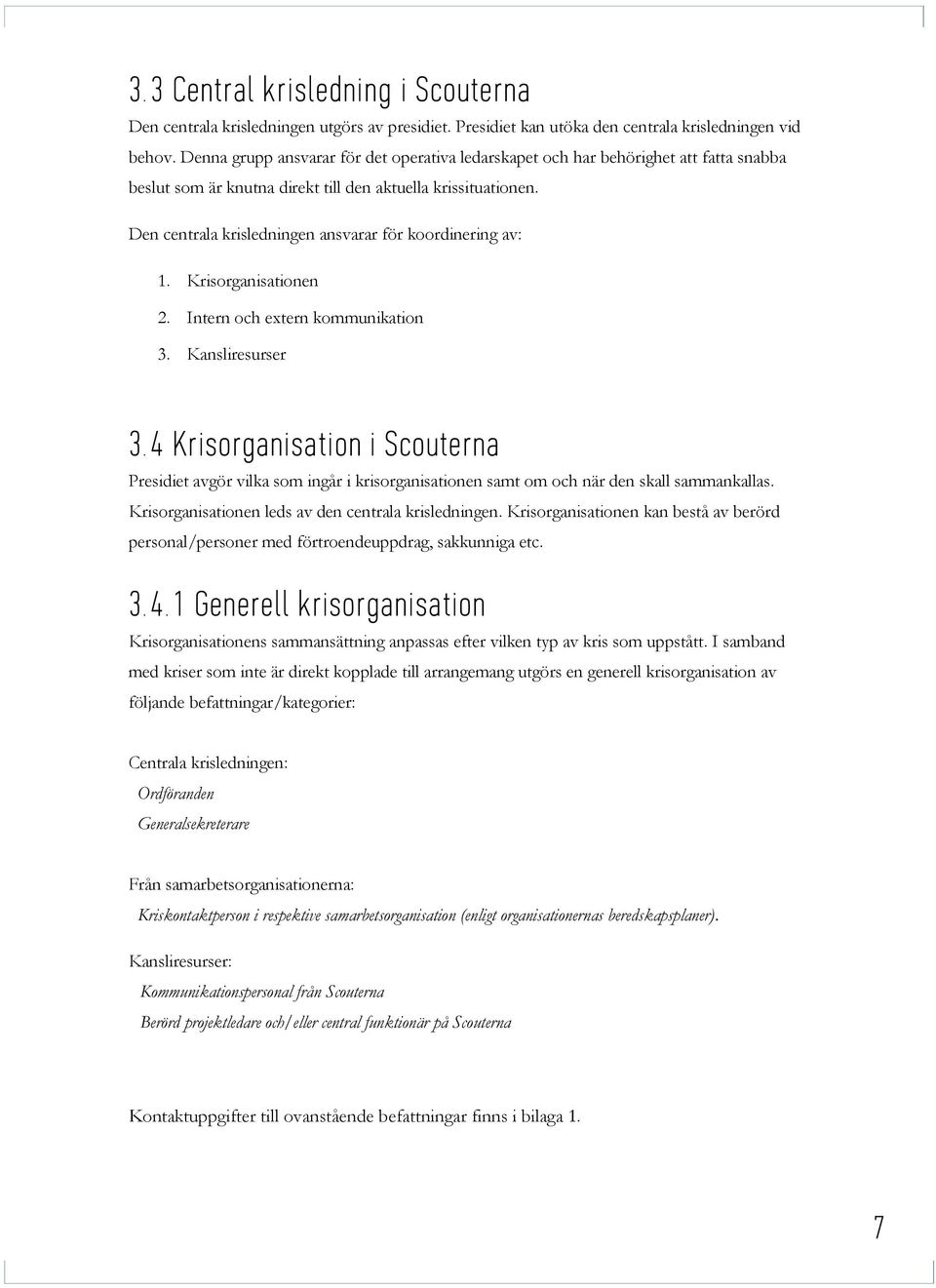 Den centrala krisledningen ansvarar för koordinering av: 1. Krisorganisationen 2. Intern och extern kommunikation 3. Kansliresurser 3.