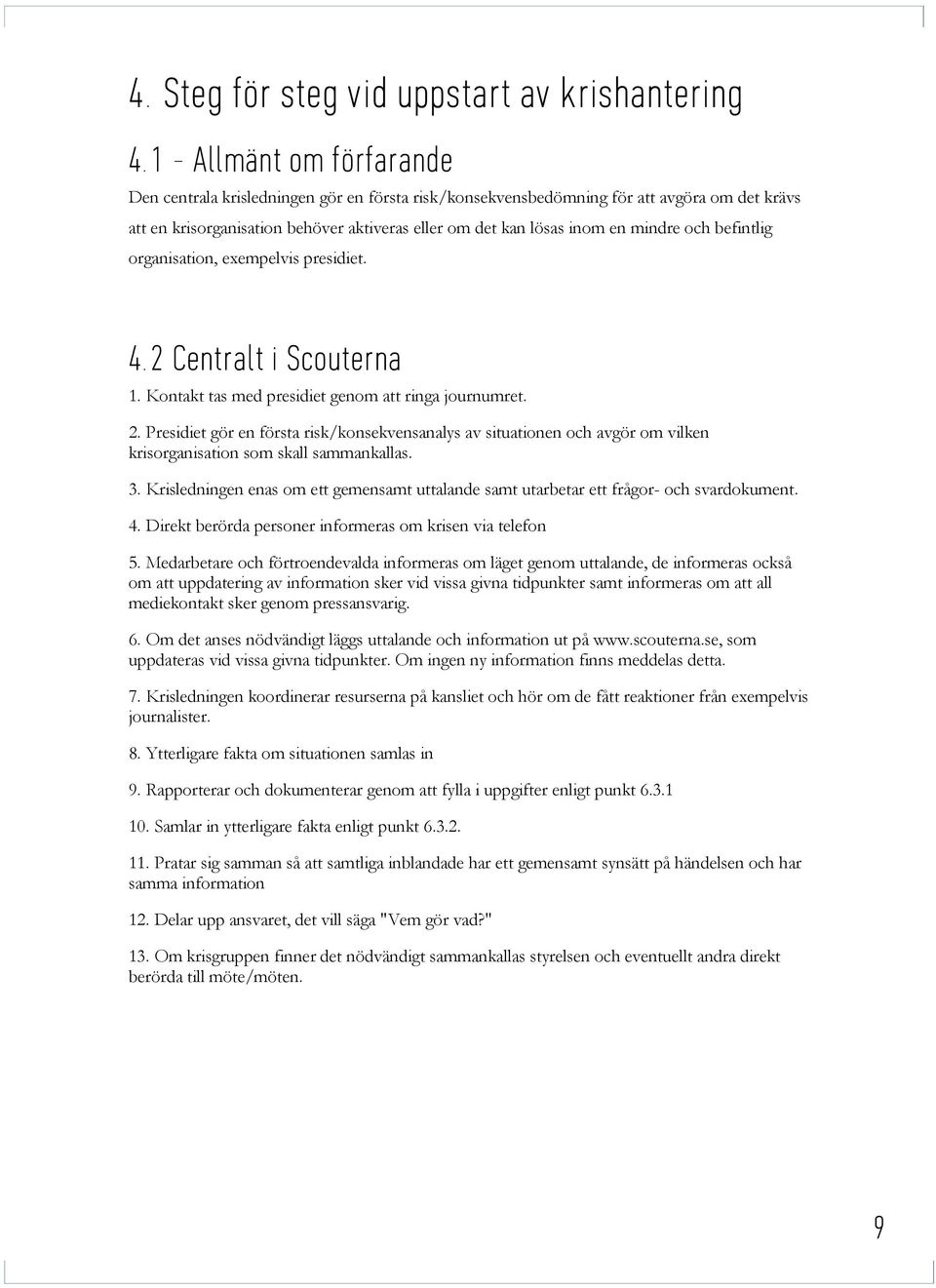 mindre och befintlig organisation, exempelvis presidiet. 4. 2 Centralt i Scouterna 1. Kontakt tas med presidiet genom att ringa journumret. 2. Presidiet gör en första risk/konsekvensanalys av situationen och avgör om vilken krisorganisation som skall sammankallas.