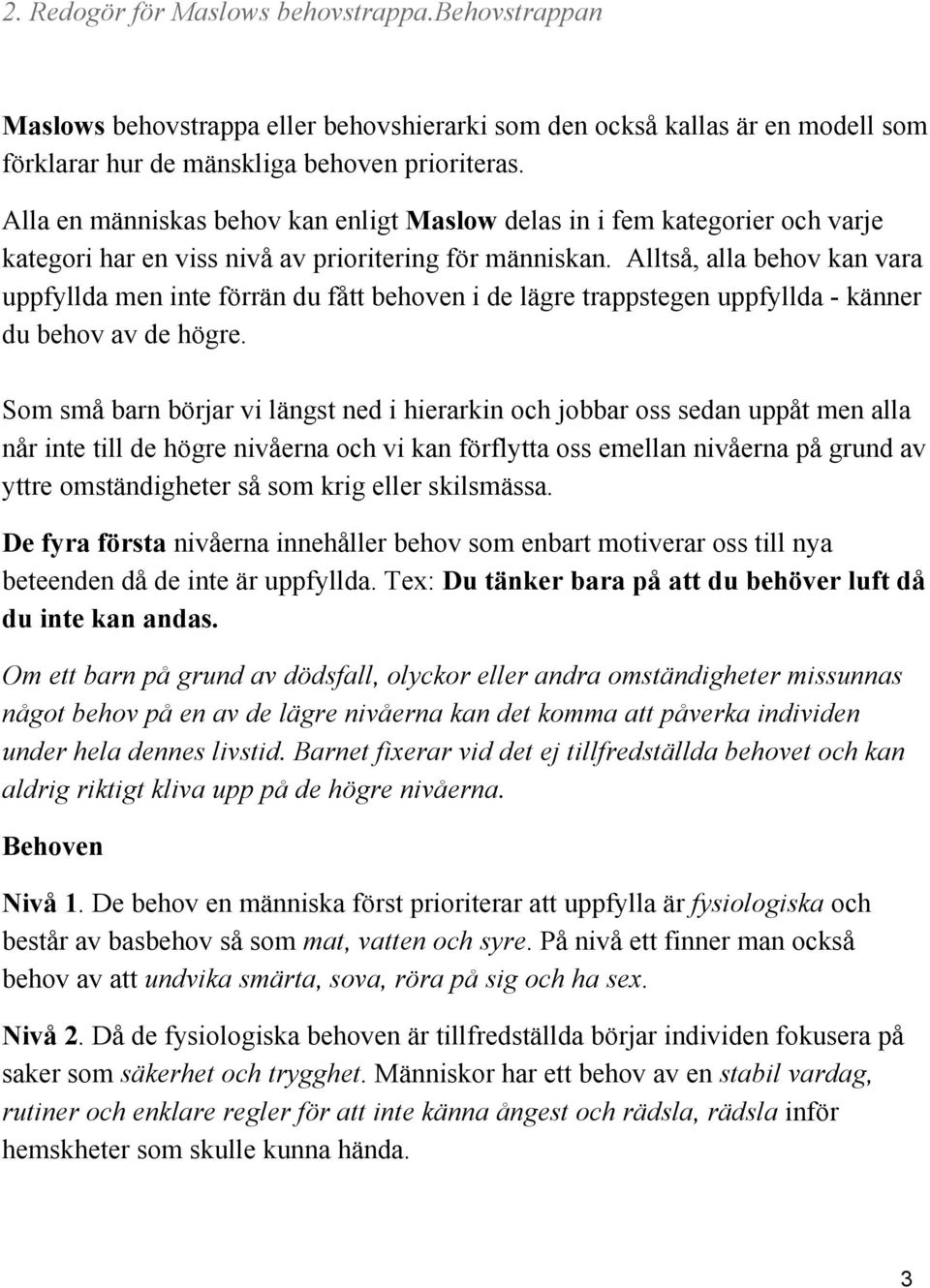 Alltså, alla behov kan vara uppfyllda men inte förrän du fått behoven i de lägre trappstegen uppfyllda känner du behov av de högre.
