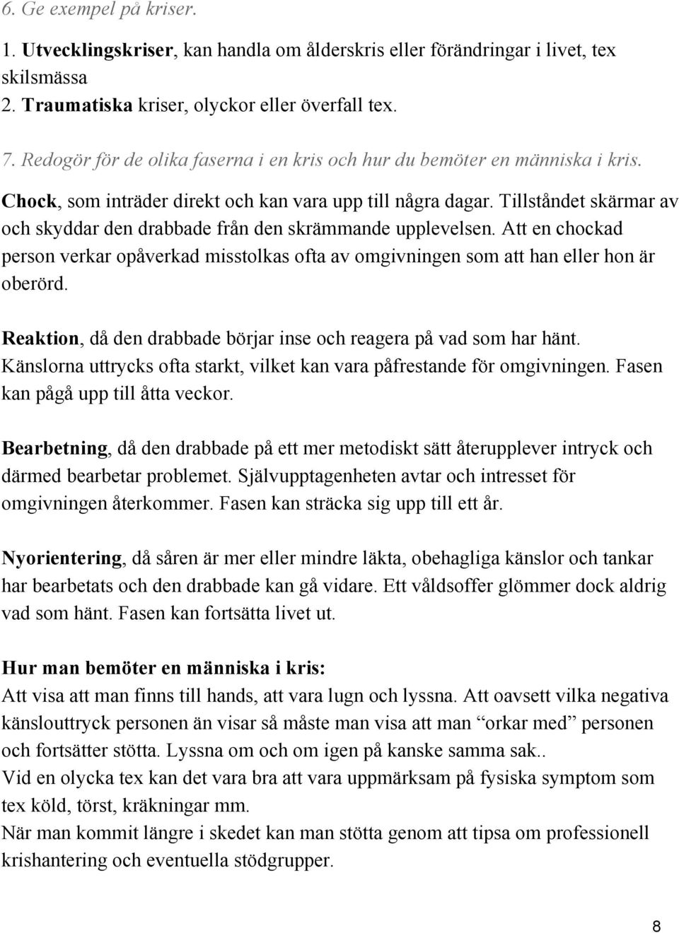Tillståndet skärmar av och skyddar den drabbade från den skrämmande upplevelsen. Att en chockad person verkar opåverkad misstolkas ofta av omgivningen som att han eller hon är oberörd.