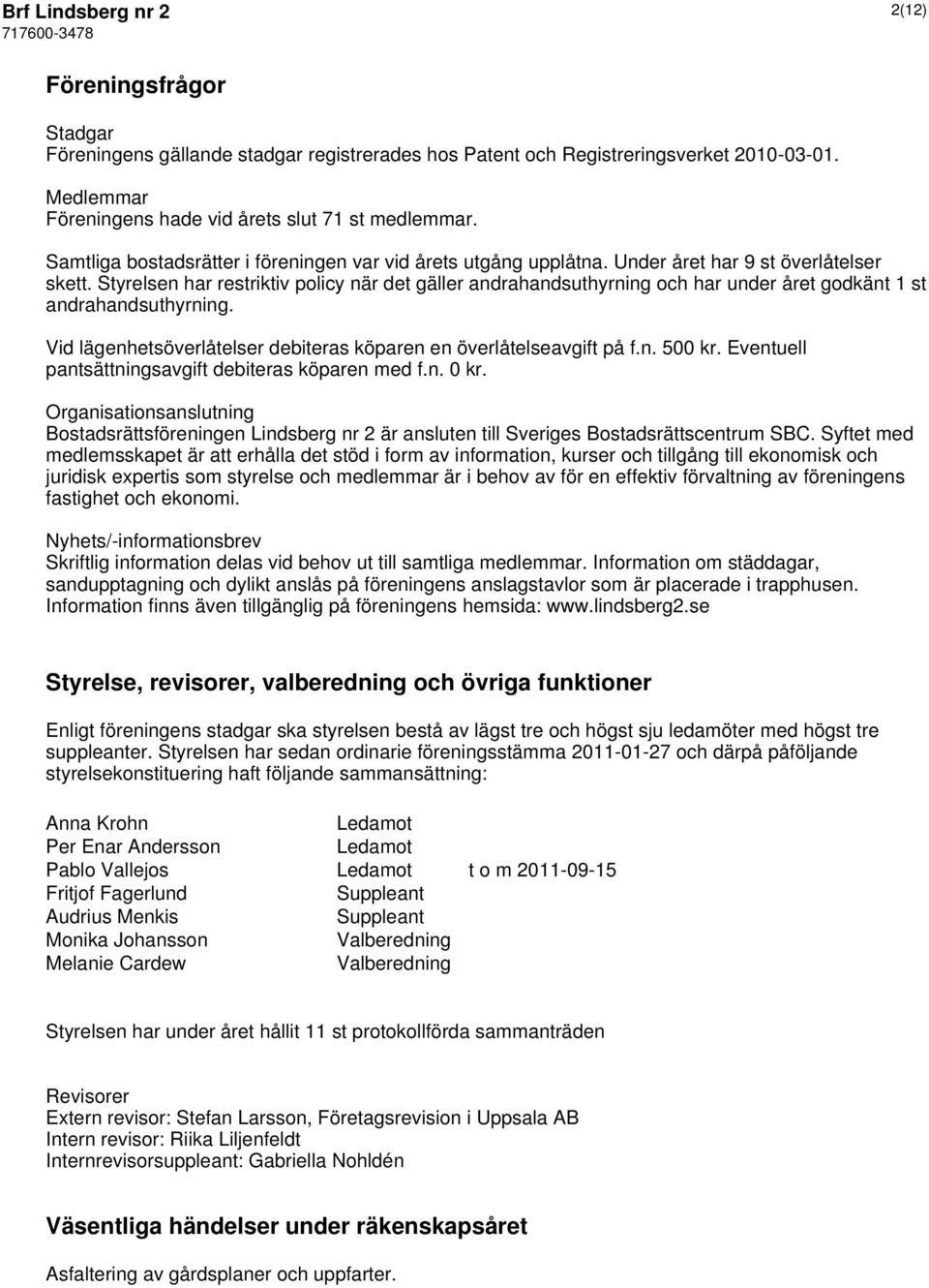 Styrelsen har restriktiv policy när det gäller andrahandsuthyrning och har under året godkänt 1 st andrahandsuthyrning. Vid lägenhetsöverlåtelser debiteras köparen en överlåtelseavgift på f.n. 500 kr.