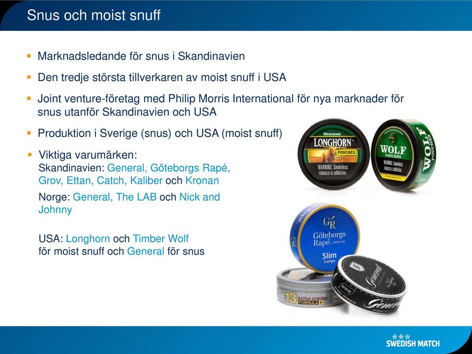 Sverige (snus) och USA (moist snuff) Viktiga varumärken: Skandinavien: General, Göteborgs Rapé, Grov, Ettan, Catch,
