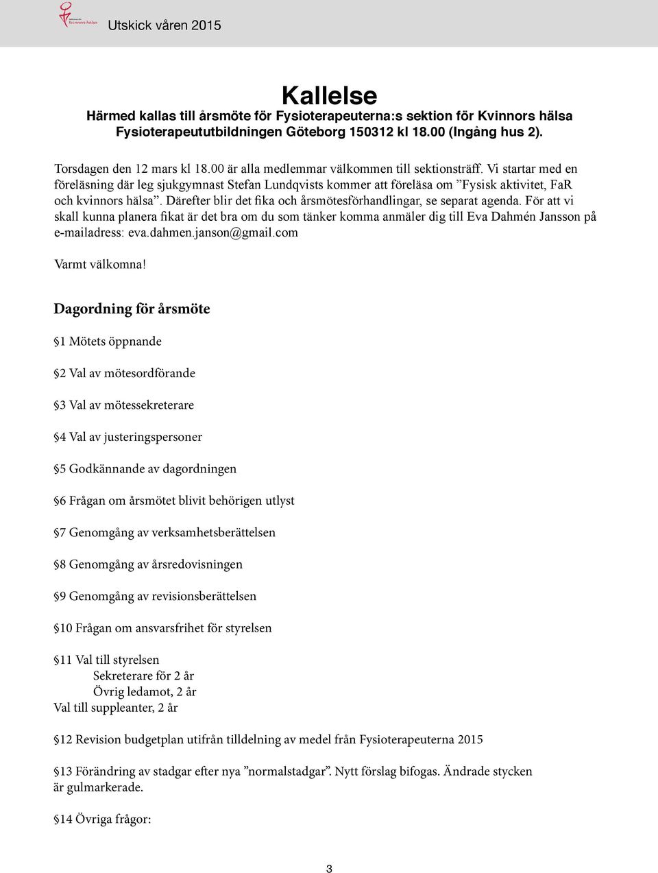 Därefter blir det fika och årsmötesförhandlingar, se separat agenda. För att vi skall kunna planera fikat är det bra om du som tänker komma anmäler dig till Eva Dahmén Jansson på e-mailadress: eva.