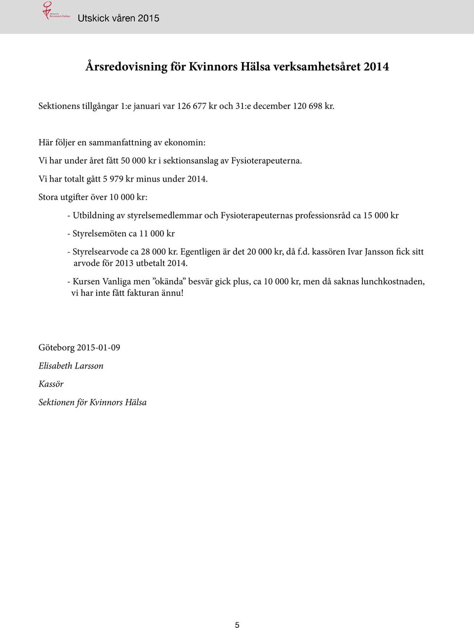 Stora utgifter över 10 000 kr: - Utbildning av styrelsemedlemmar och Fysioterapeuternas professionsråd ca 15 000 kr - Styrelsemöten ca 11 000 kr - Styrelsearvode ca 28 000 kr.