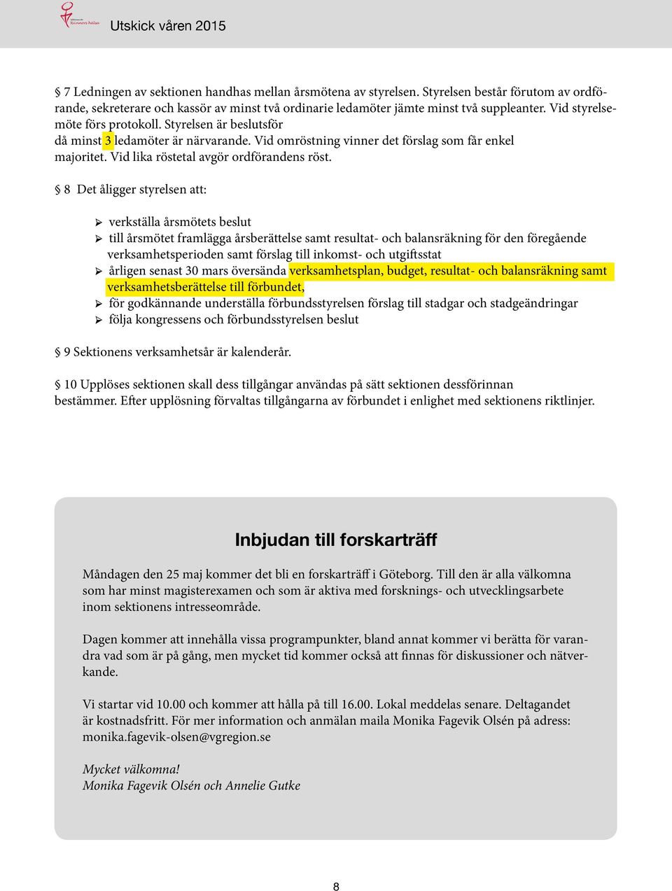 8 Det åligger styrelsen att: verkställa årsmötets beslut till årsmötet framlägga årsberättelse samt resultat- och balansräkning för den föregående verksamhetsperioden samt förslag till inkomst- och