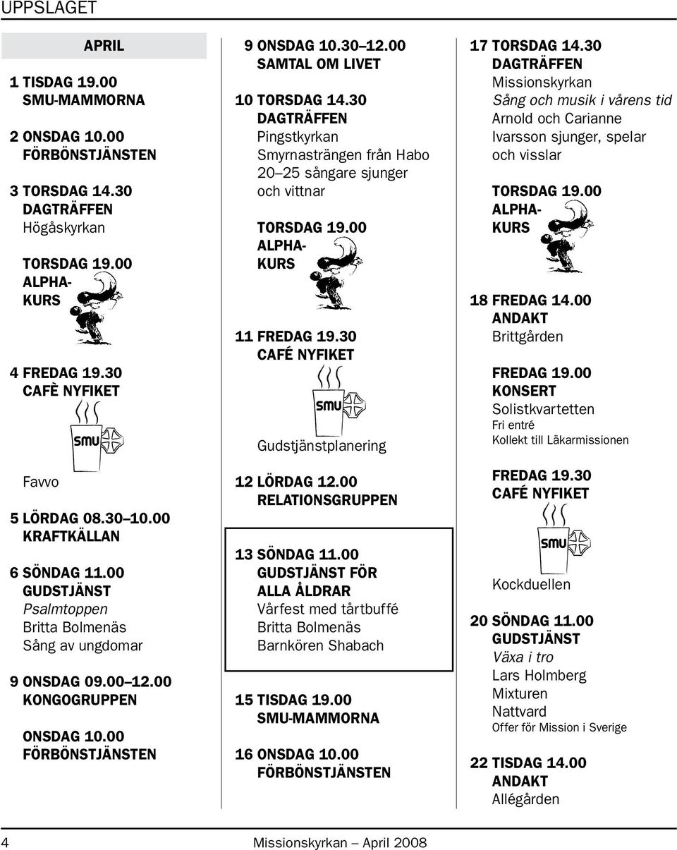 30 DAGTRÄFFEN Pingstkyrkan Smyrnasträngen från Habo 20 25 sångare sjunger och vittnar TORSDAG 19.00 ALPHA- KURS 11 FREDAG 19.30 CAFÉ NYFIKET Gudstjänstplanering 12 LÖRDAG 12.