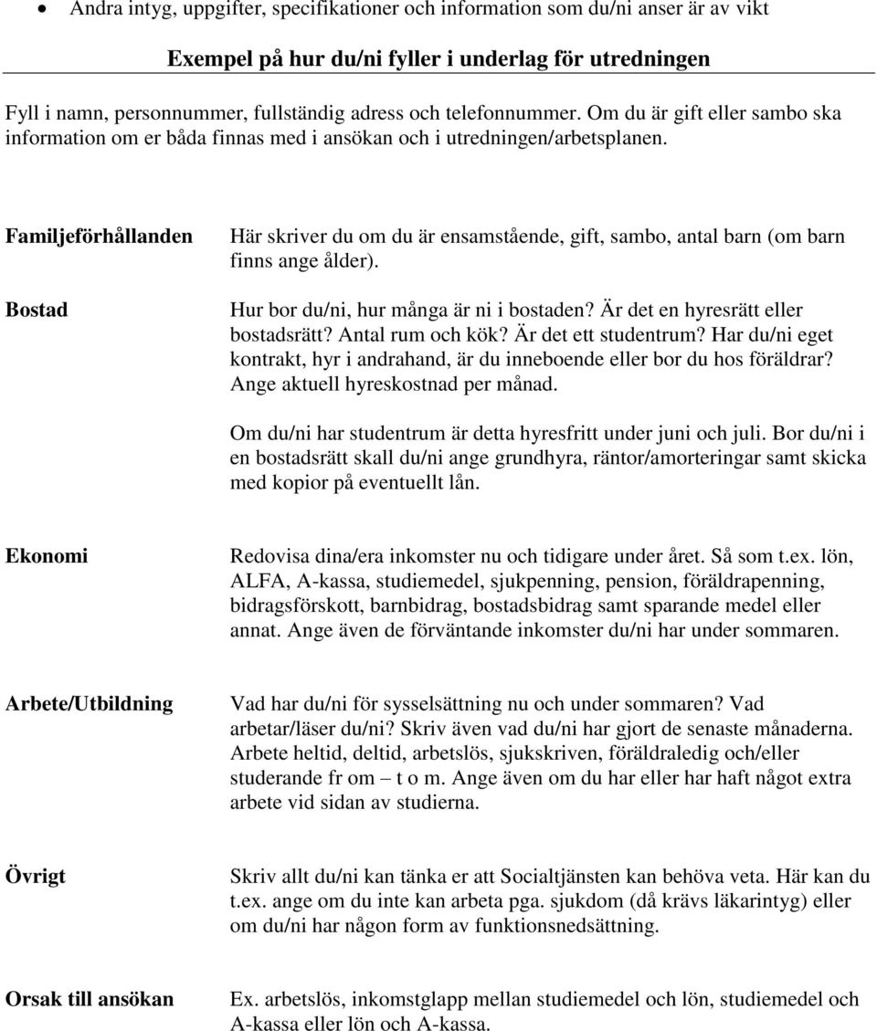 Familjeförhållanden Bostad Här skriver du om du är ensamstående, gift, sambo, antal barn (om barn finns ange ålder). Hur bor du/ni, hur många är ni i bostaden? Är det en hyresrätt eller bostadsrätt?